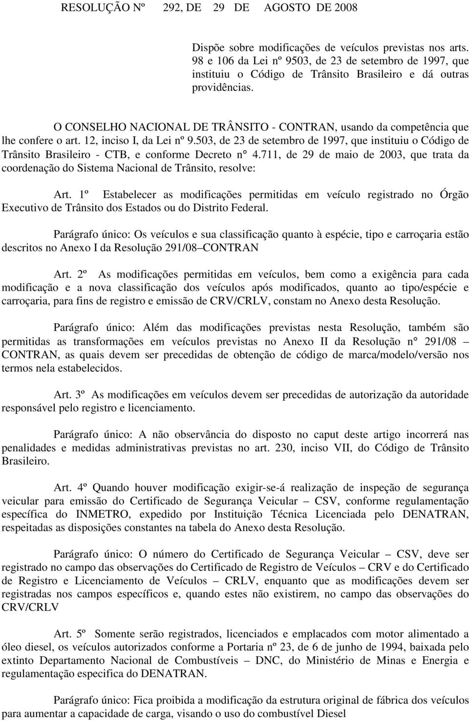 Trânsito Brasileiro - CTB, e conforme Decreto n 4711, de 29 de maio de 2003, que trata da coordenação do Sistema Nacional de Trânsito, resolve: Art 1º Estabelecer as modificações permitidas em