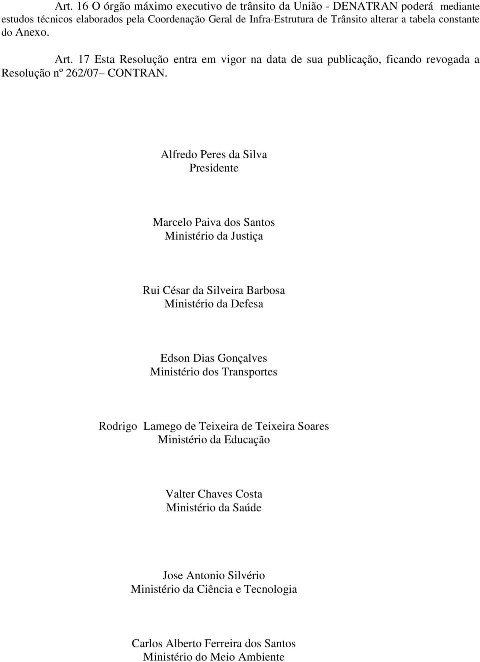 Santos Ministério da Justiça Rui César da Silveira Barbosa Ministério da Defesa Edson Dias Gonçalves Ministério dos Transportes Rodrigo Lamego de Teixeira de Teixeira Soares