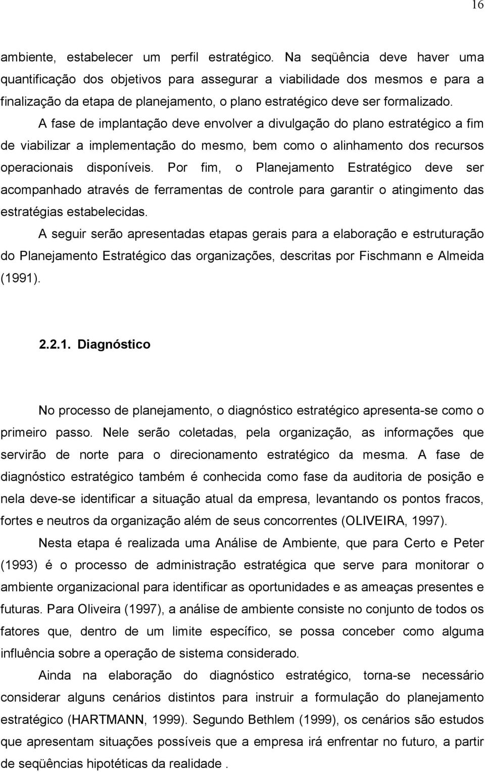 A fase de implantação deve envolver a divulgação do plano estratégico a fim de viabilizar a implementação do mesmo, bem como o alinhamento dos recursos operacionais disponíveis.