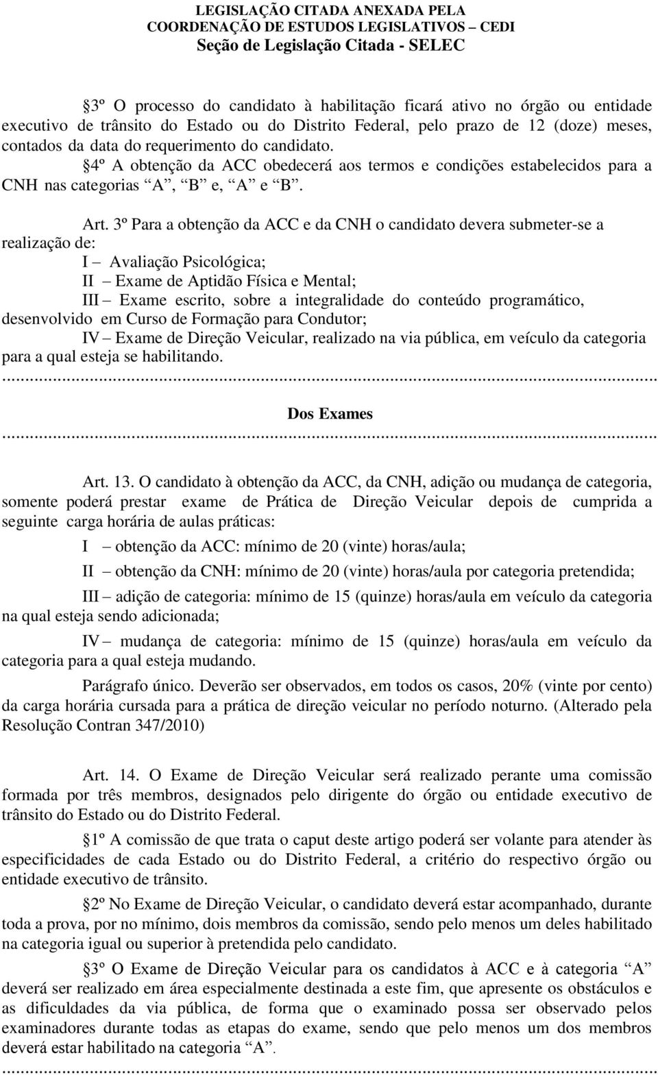 3º Para a obtenção da ACC e da CNH o candidato devera submeter-se a realização de: I Avaliação Psicológica; II Exame de Aptidão Física e Mental; III Exame escrito, sobre a integralidade do conteúdo