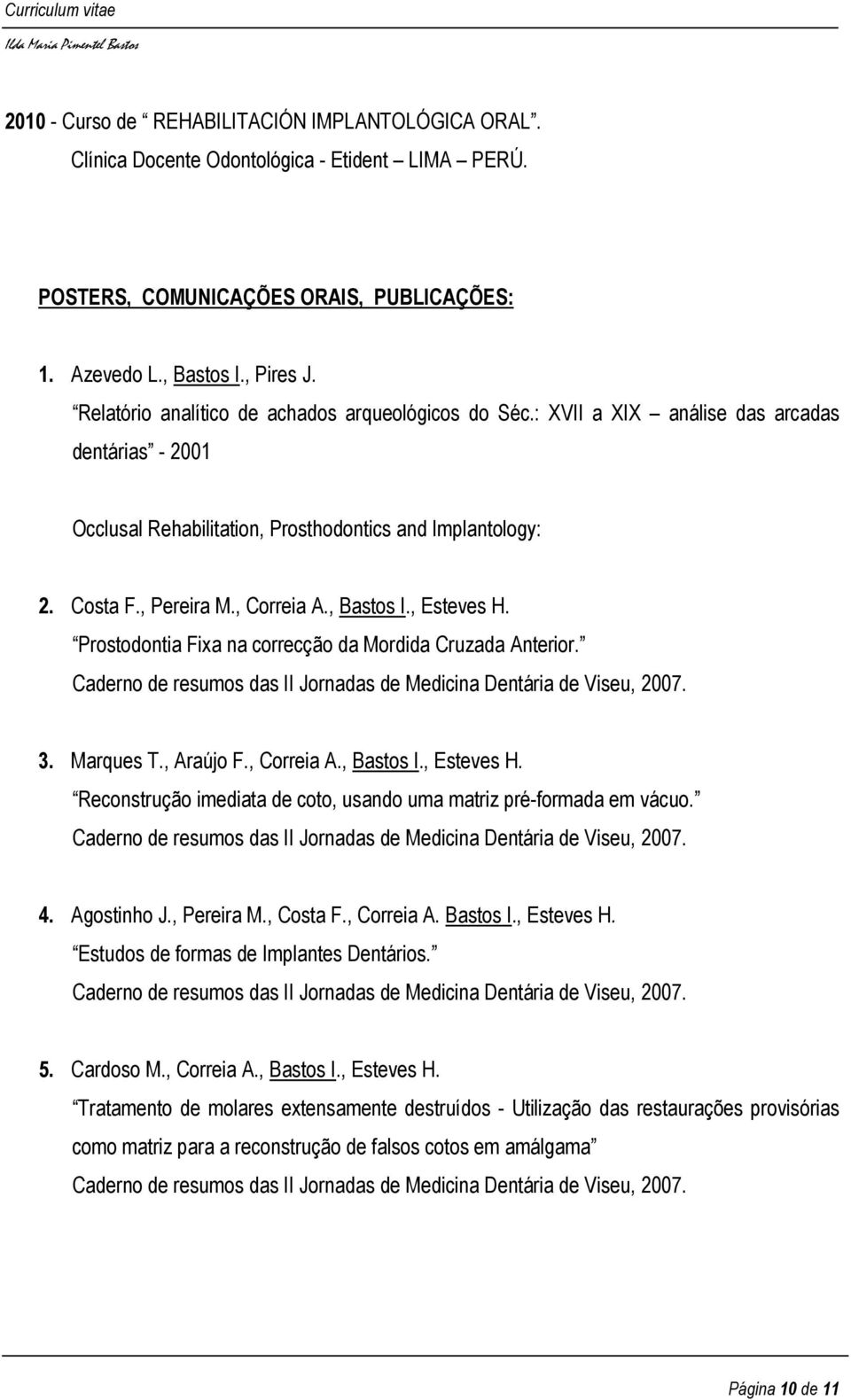 , Bastos I., Esteves H. Prostodontia Fixa na correcção da Mordida Cruzada Anterior. Caderno de resumos das II Jornadas de Medicina Dentária de Viseu, 2007. 3. Marques T., Araújo F., Correia A.