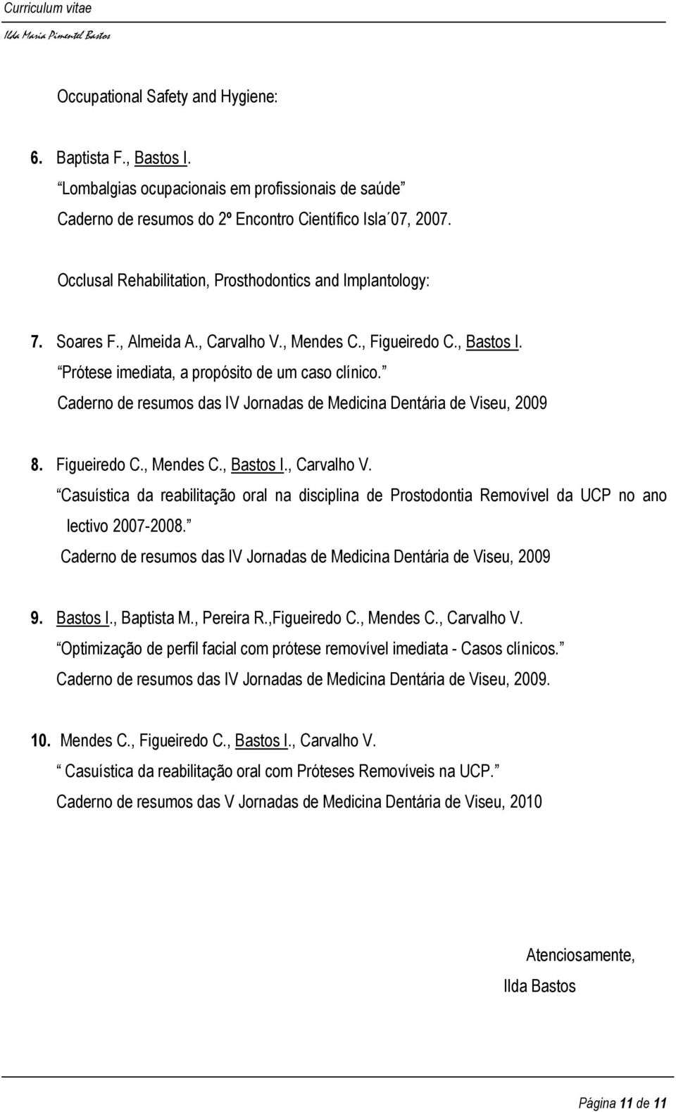 Caderno de resumos das IV Jornadas de Medicina Dentária de Viseu, 2009 8. Figueiredo C., Mendes C., Bastos I., Carvalho V.
