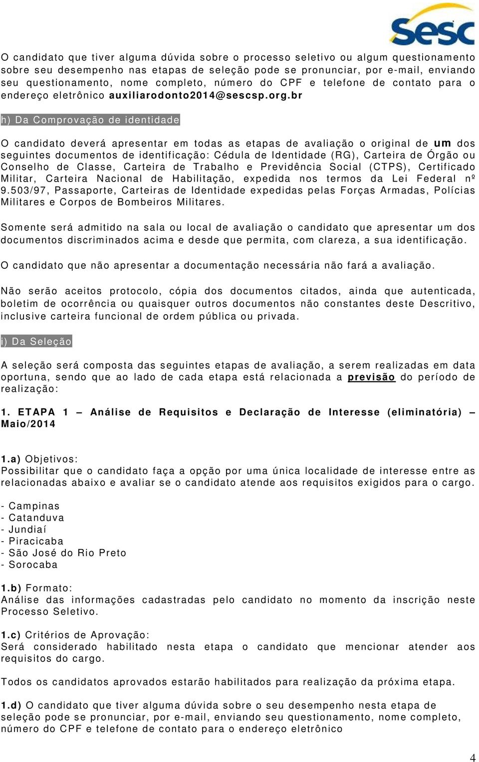 br h) Da Comprovação de identidade O candidato deverá apresentar em todas as etapas de avaliação o original de um dos seguintes documentos de identificação: Cédula de Identidade (RG), Carteira de