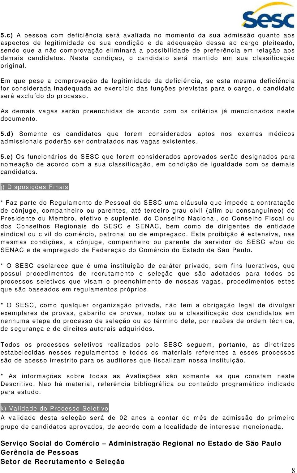 Em que pese a comprovação da legitimidade da deficiência, se esta mesma deficiência for considerada inadequada ao exercício das funções previstas para o cargo, o candidato será excluído do processo.