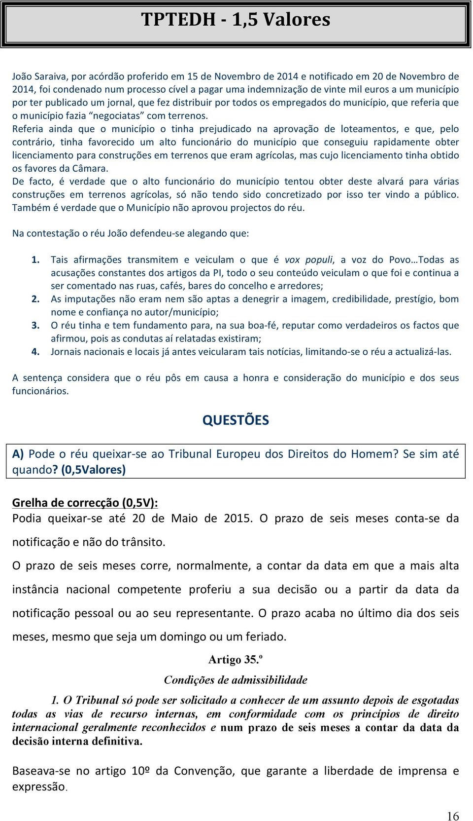 Referia ainda que o município o tinha prejudicado na aprovação de loteamentos, e que, pelo contrário, tinha favorecido um alto funcionário do município que conseguiu rapidamente obter licenciamento