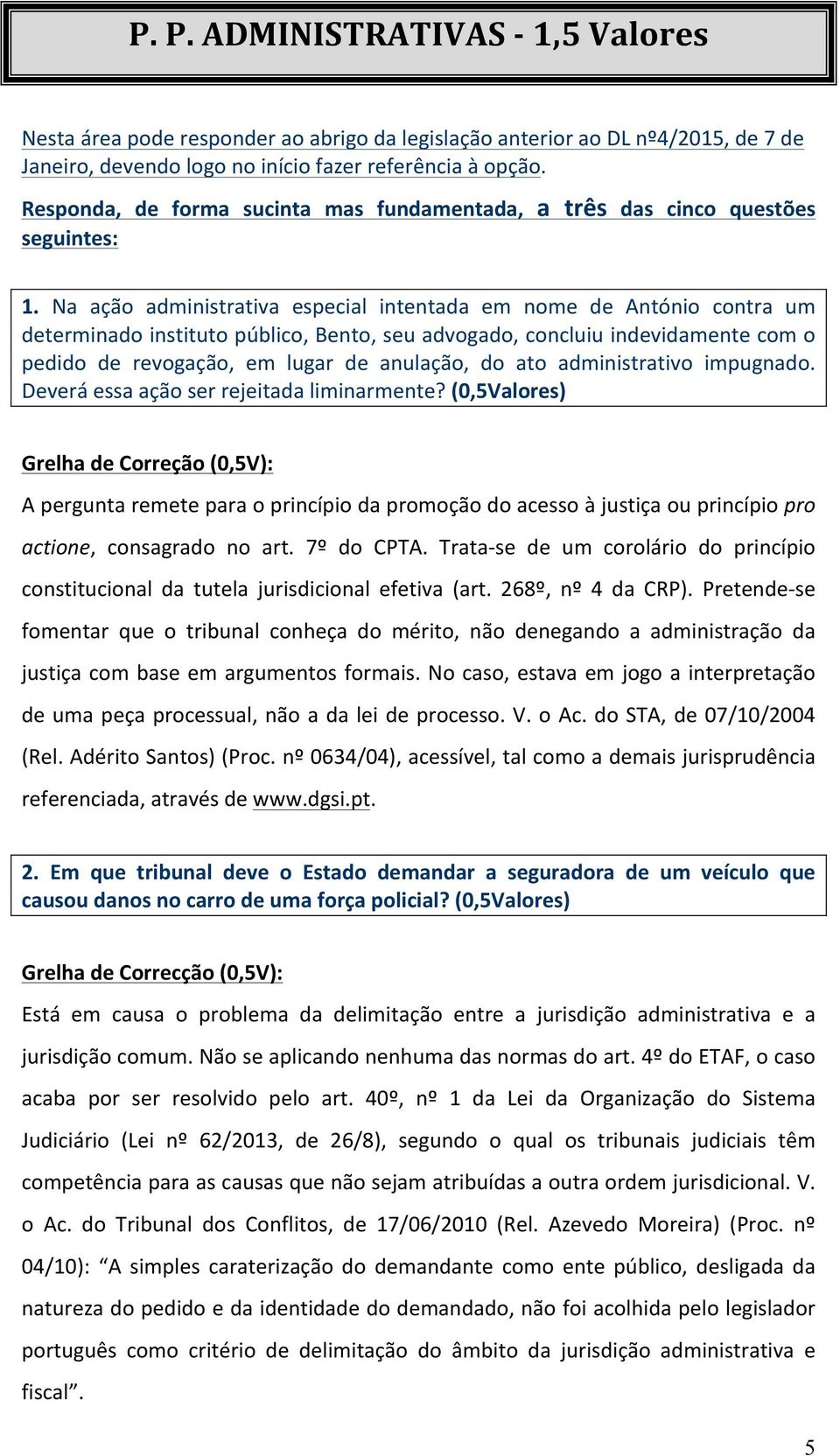 Na ação administrativa especial intentada em nome de António contra um determinado instituto público, Bento, seu advogado, concluiu indevidamente com o pedido de revogação, em lugar de anulação, do