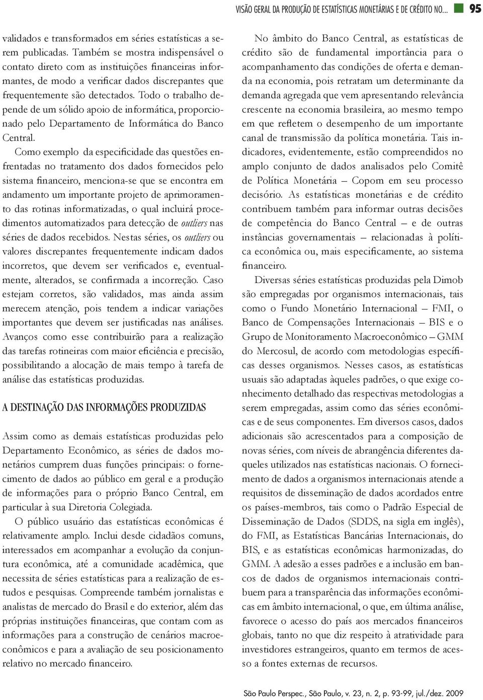 Todo o trabalho depende de um sólido apoio de informática, proporcionado pelo Departamento de Informática do Banco Central.