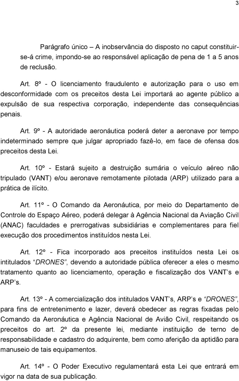 consequências penais. Art. 9º - A autoridade aeronáutica poderá deter a aeronave por tempo indeterminado sempre que julgar apropriado fazê-lo, em face de ofensa dos preceitos desta Lei. Art. 10º - Estará sujeito a destruição sumária o veículo aéreo não tripulado (VANT) e/ou aeronave remotamente pilotada (ARP) utilizado para a prática de ilícito.