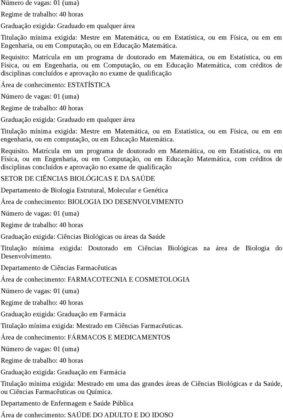 e aprovação no exame de qualificação Área de conhecimento: ESTATÍSTICA Graduação exigida: Graduado em qualquer área Titulação mínima exigida: Mestre em Matemática, ou em Estatística, ou em Física, ou