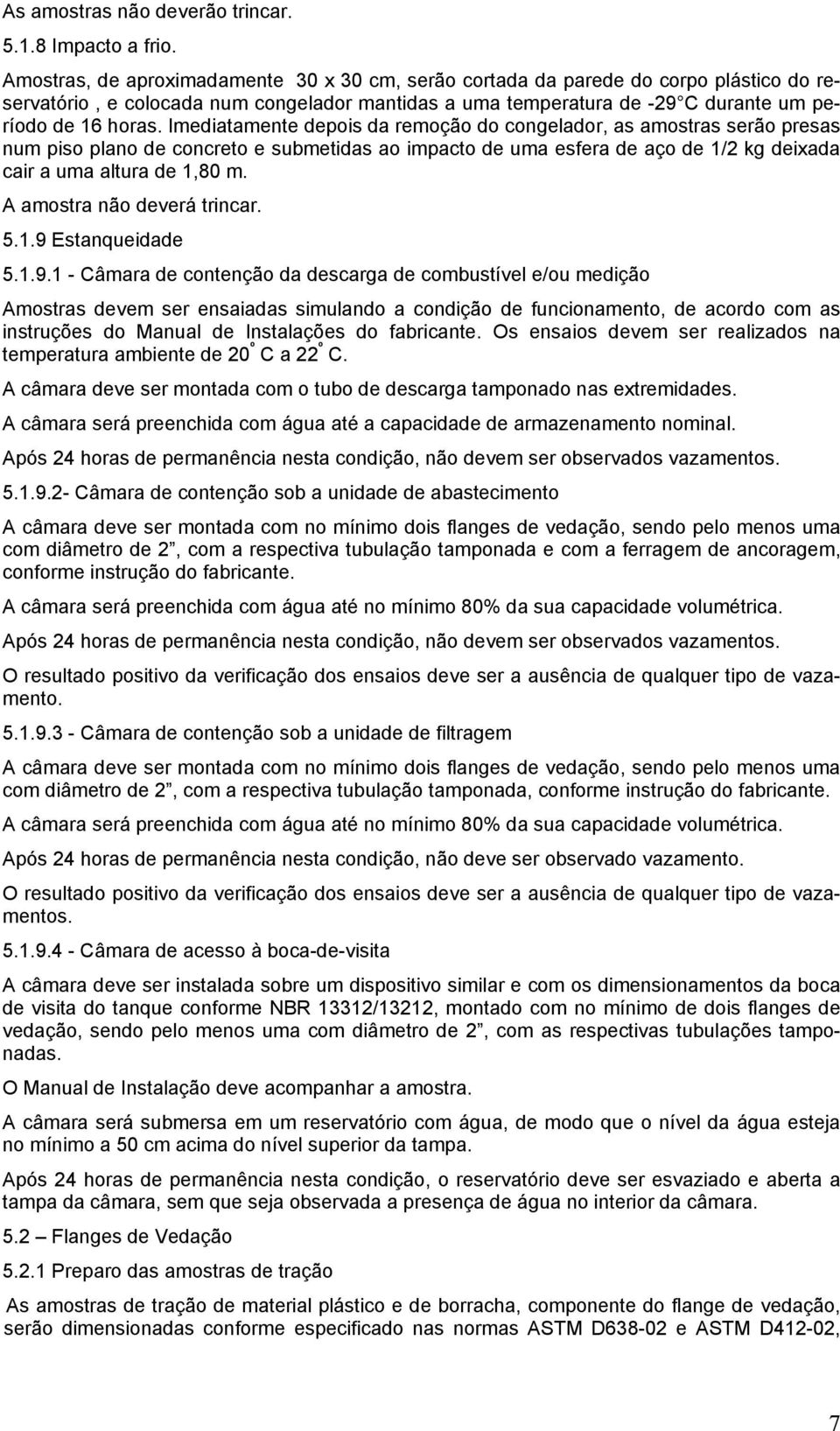 Imediatamente depois da remoção do congelador, as amostras serão presas num piso plano de concreto e submetidas ao impacto de uma esfera de aço de 1/2 kg deixada cair a uma altura de 1,80 m.