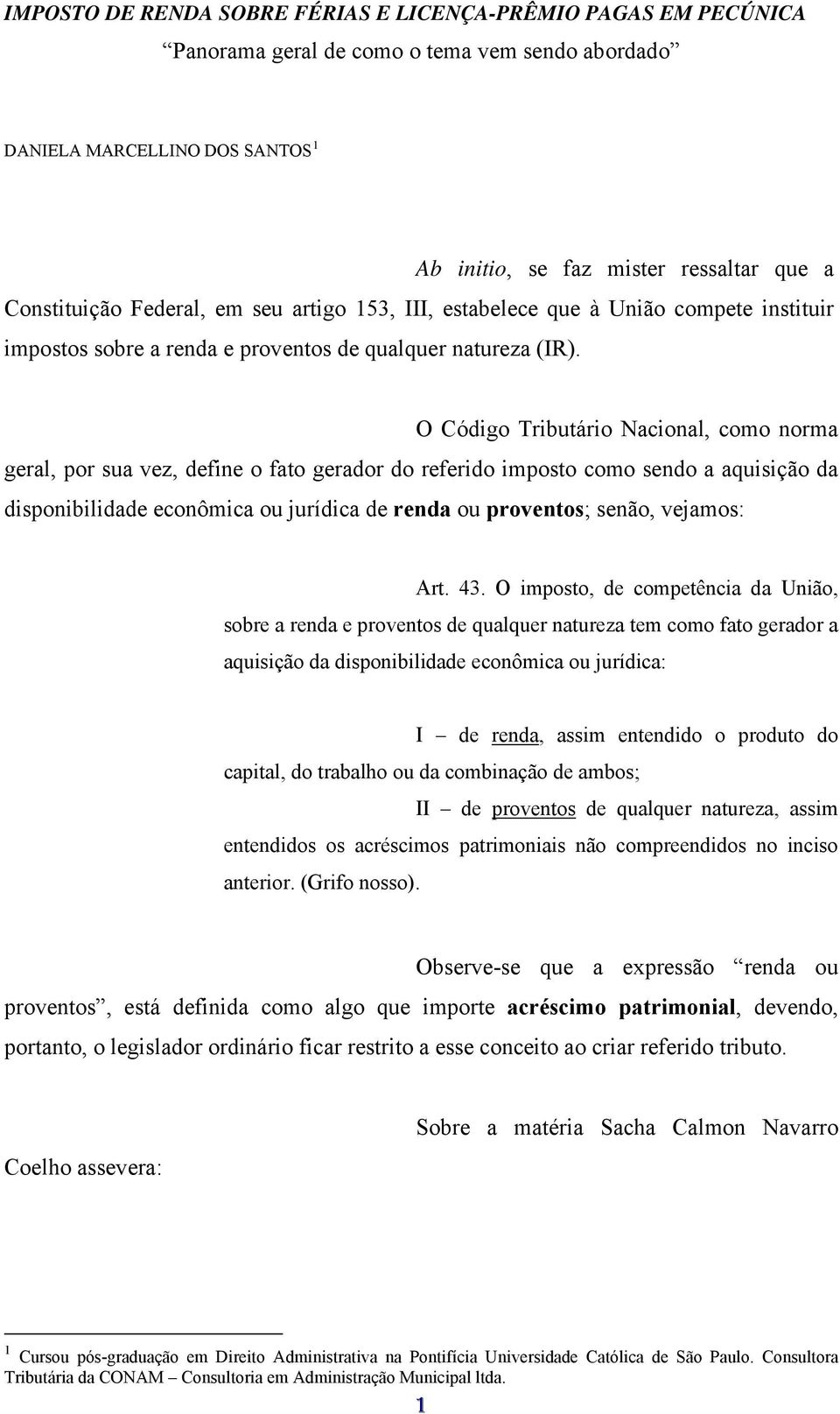 O Código Tributário Nacional, como norma geral, por sua vez, define o fato gerador do referido imposto como sendo a aquisição da disponibilidade econômica ou jurídica de renda ou proventos; senão,