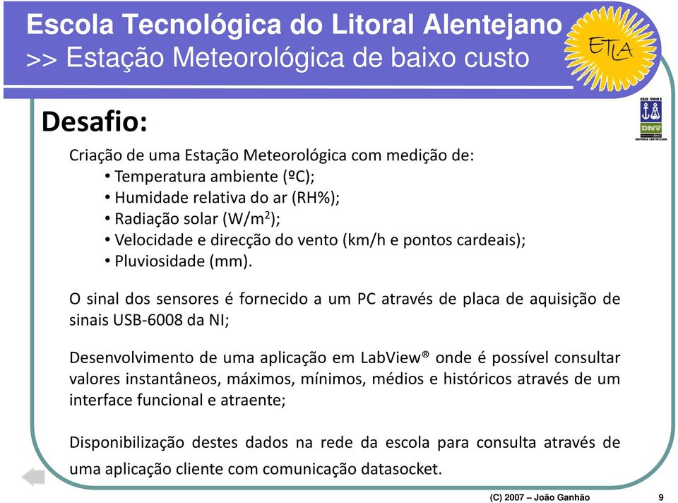 O sinal dos sensores é fornecido a um PC através de placa de aquisição de sinais USB 6008 da NI; Desenvolvimento de uma aplicação em LabView onde é possível consultar