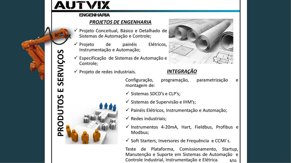 INTEGRAÇÃO Configuração, programação, parametrização e montagem de: Sistemas SDCD s e CLP s; Sistemas de Supervisão e IHM s; Painéis Elétricos, Instrumentação e Automação;