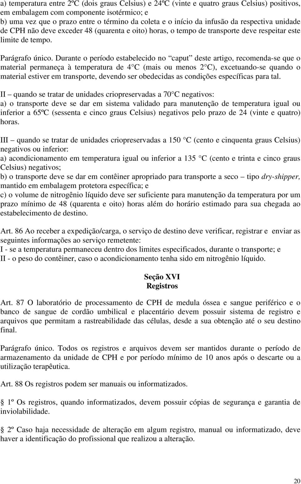 Durante o período estabelecido no caput deste artigo, recomenda-se que o material permaneça à temperatura de 4 C (mais ou menos 2 C), excetuando-se quando o material estiver em transporte, devendo