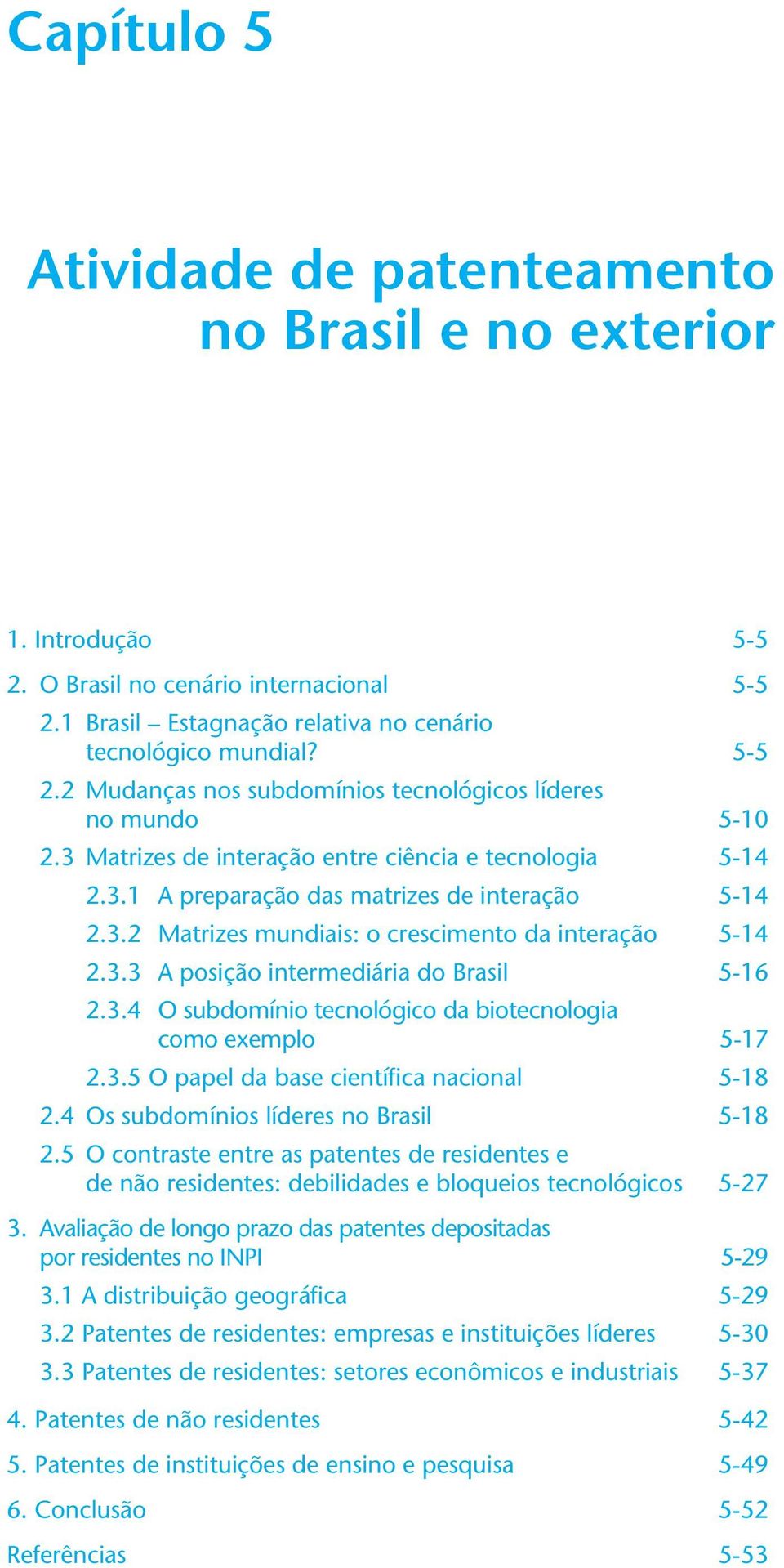 3.4 O subdomínio tecnológico da biotecnologia como exemplo 5-17 2.3.5 O papel da base científica nacional 5-18 2.4 Os subdomínios líderes no Brasil 5-18 2.