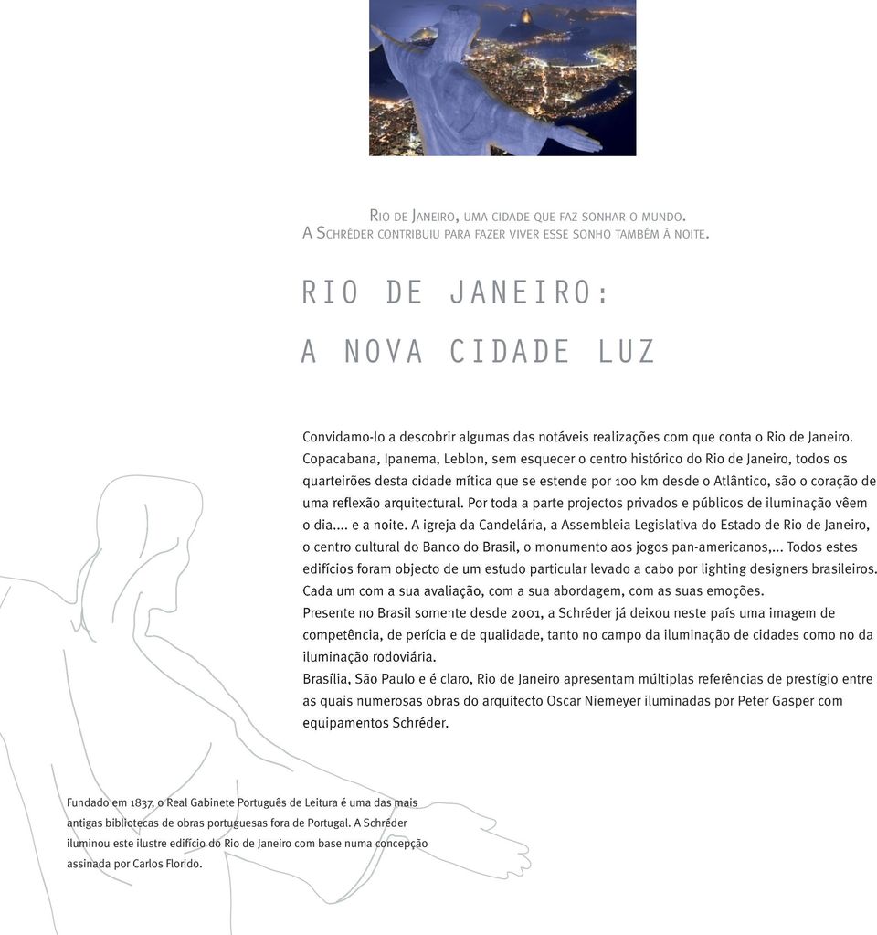 Copacabana, Ipanema, Leblon, sem esquecer o centro histórico do Rio de Janeiro, todos os quarteirões desta cidade mítica que se estende por 100 km desde o Atlântico, são o coração de uma reflexão