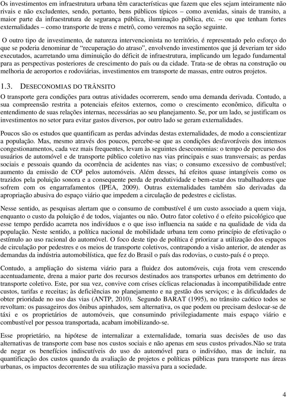 O outro tipo de investimento, de natureza intervencionista no território, é representado pelo esforço do que se poderia denominar de recuperação do atraso, envolvendo investimentos que já deveriam