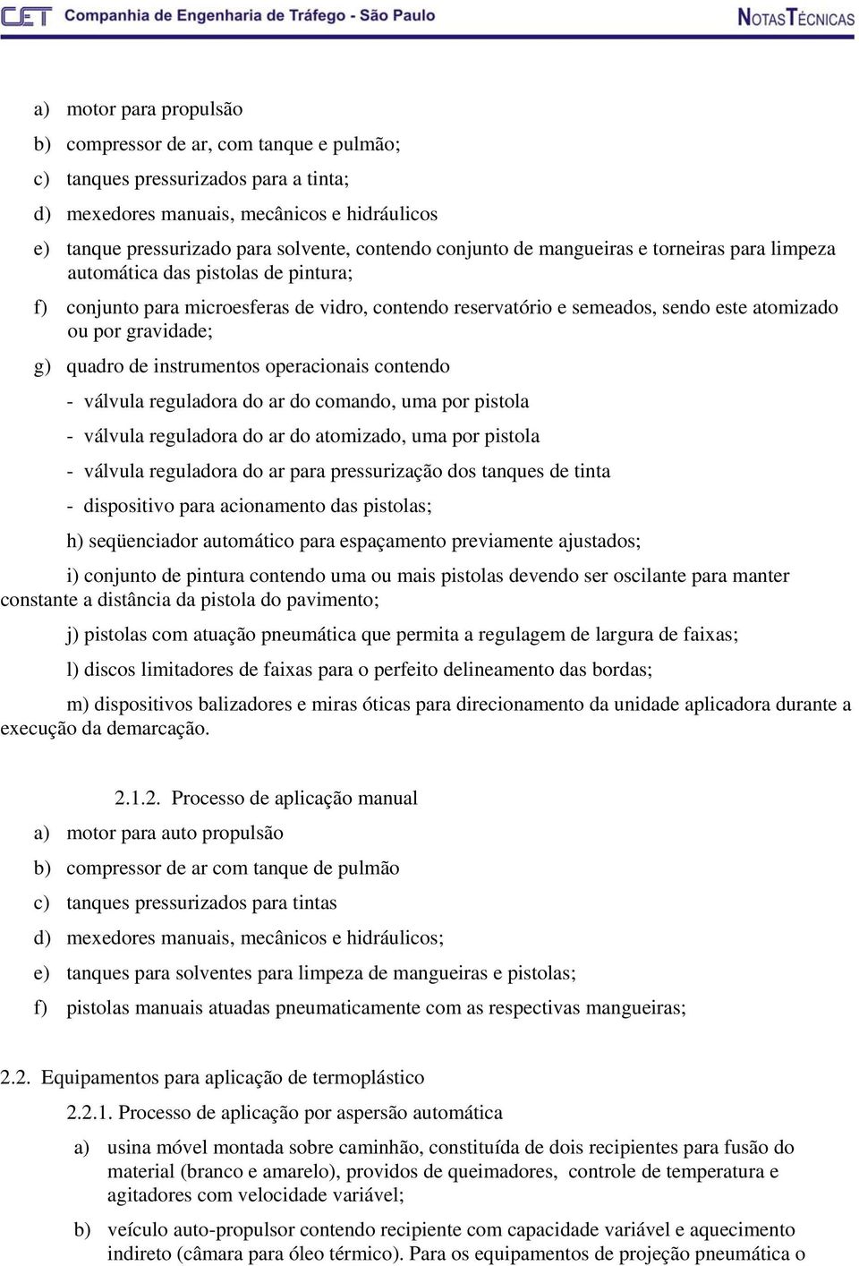 quadro de instrumentos operacionais contendo - válvula reguladora do ar do comando, uma por pistola - válvula reguladora do ar do atomizado, uma por pistola - válvula reguladora do ar para