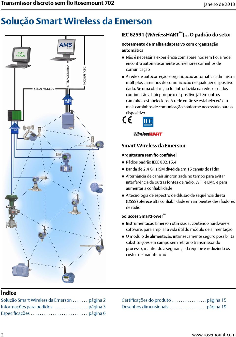 rede encontra automaticamente os melhores caminhos de comunicação A rede de autocorreção e organização automática administra múltiplos caminhos de comunicação de qualquer dispositivo dado.