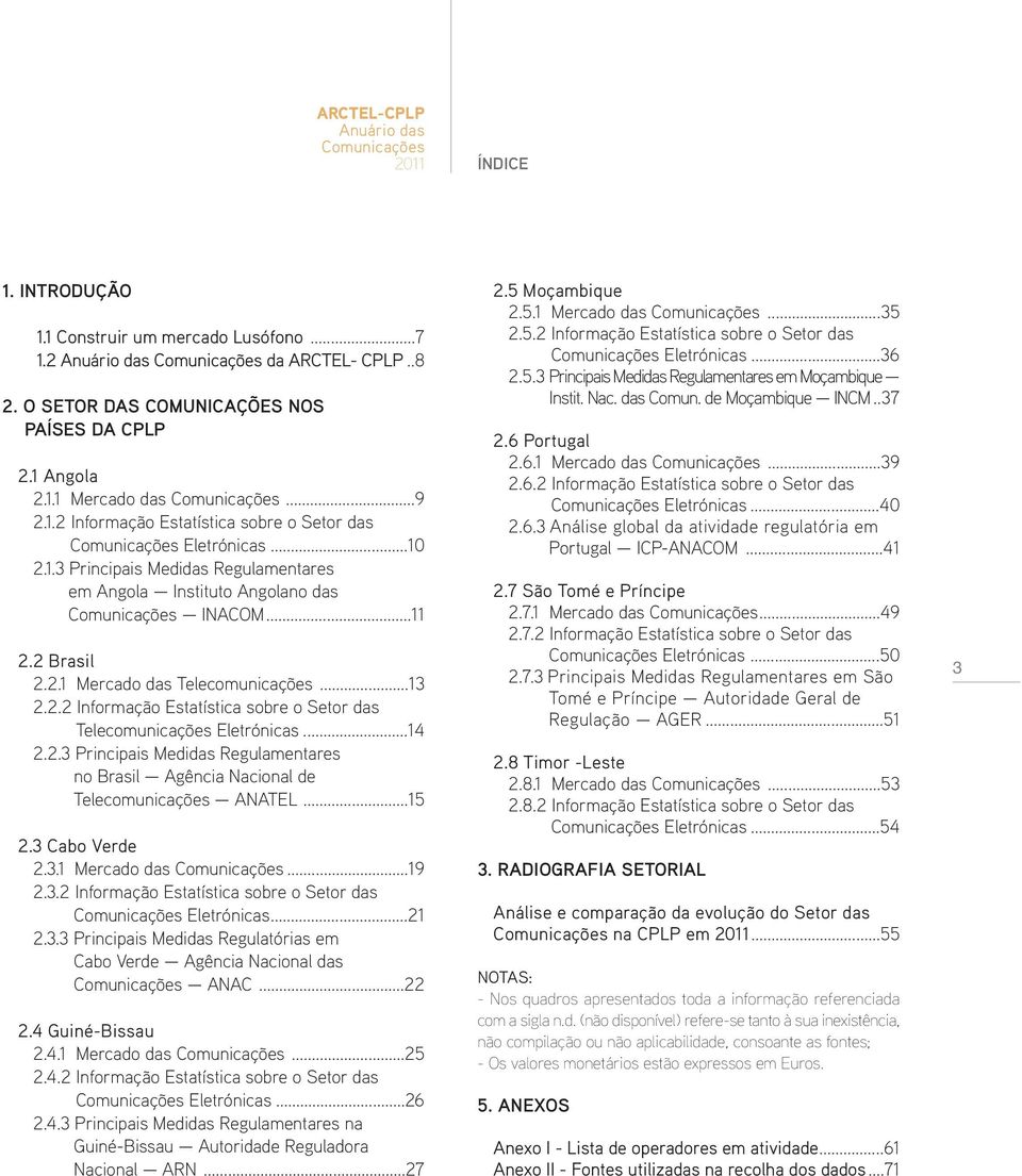 ..14 2.2.3 Principais Medidas Regulamentares no Brasil Agência Nacional de Telecomunicações ANATEL...15 2.3 Cabo Verde 2.3.1 Mercado das...19 2.3.2 Informação Estatística sobre o Setor das Eletrónicas.