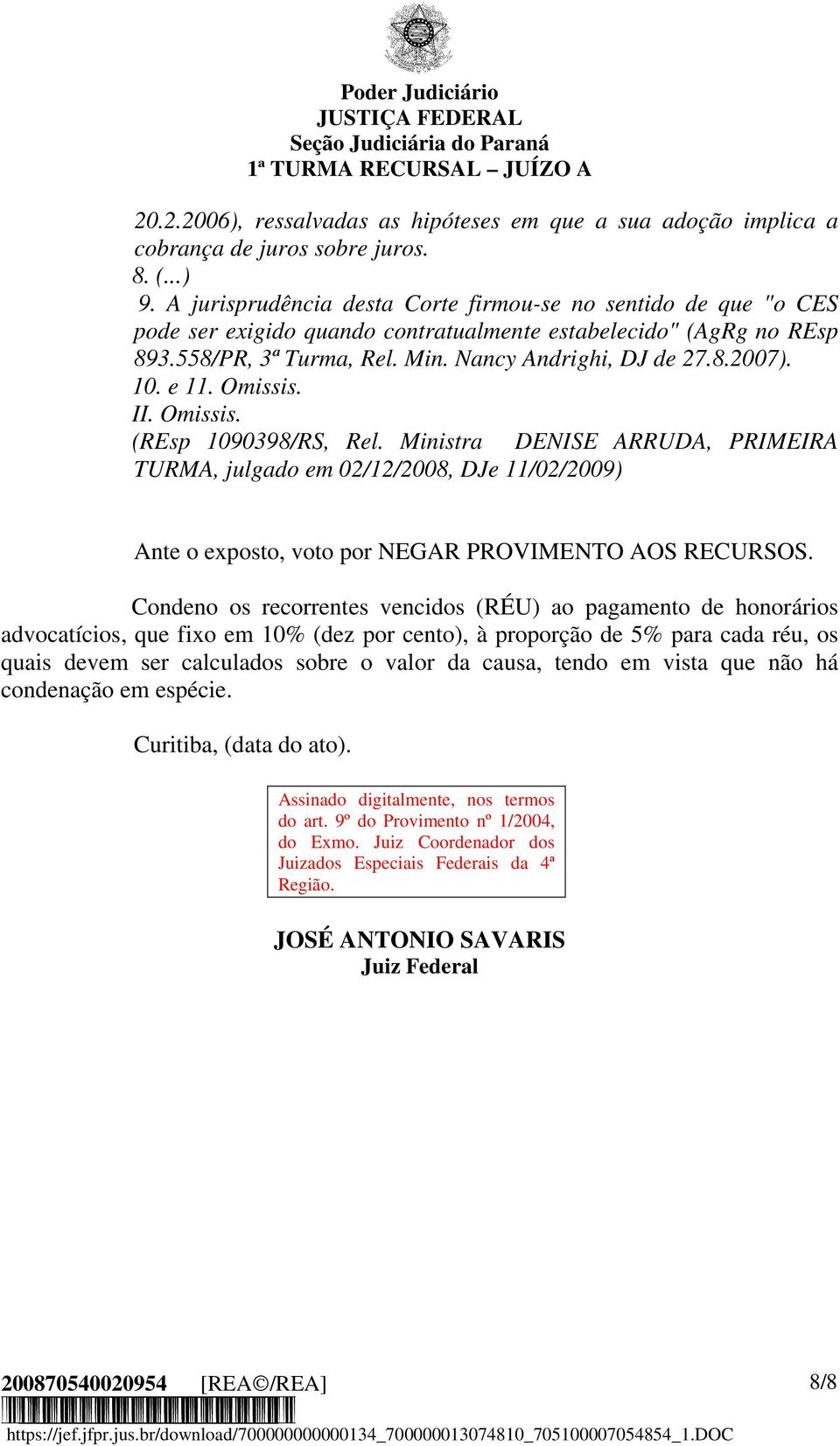 10. e 11. Omissis. II. Omissis. (REsp 1090398/RS, Rel. Ministra DENISE ARRUDA, PRIMEIRA TURMA, julgado em 02/12/2008, DJe 11/02/2009) Ante o exposto, voto por NEGAR PROVIMENTO AOS RECURSOS.