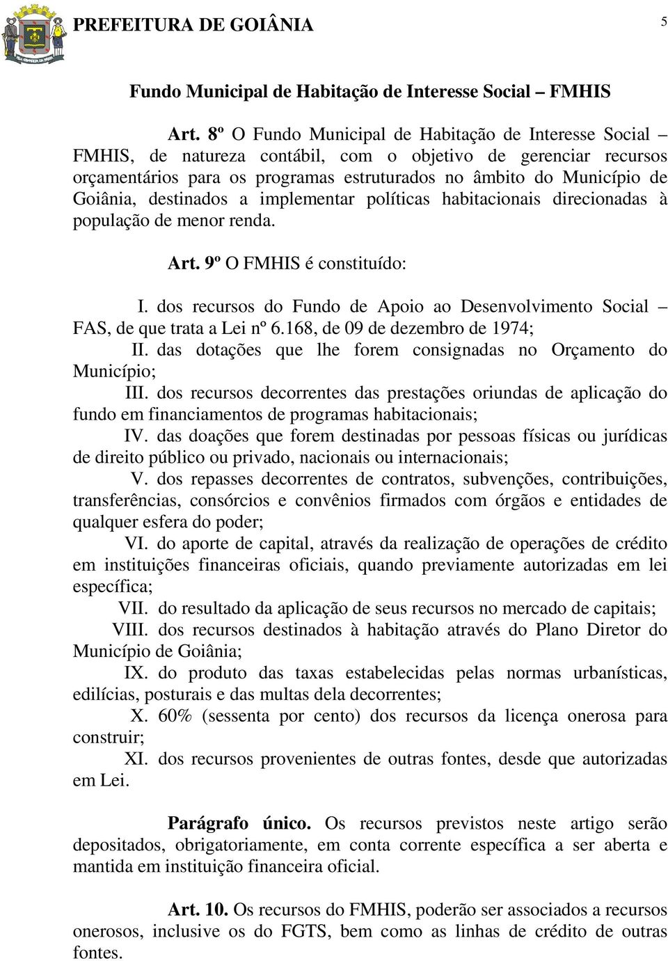 destinados a implementar políticas habitacionais direcionadas à população de menor renda. Art. 9º O FMHIS é constituído: I.