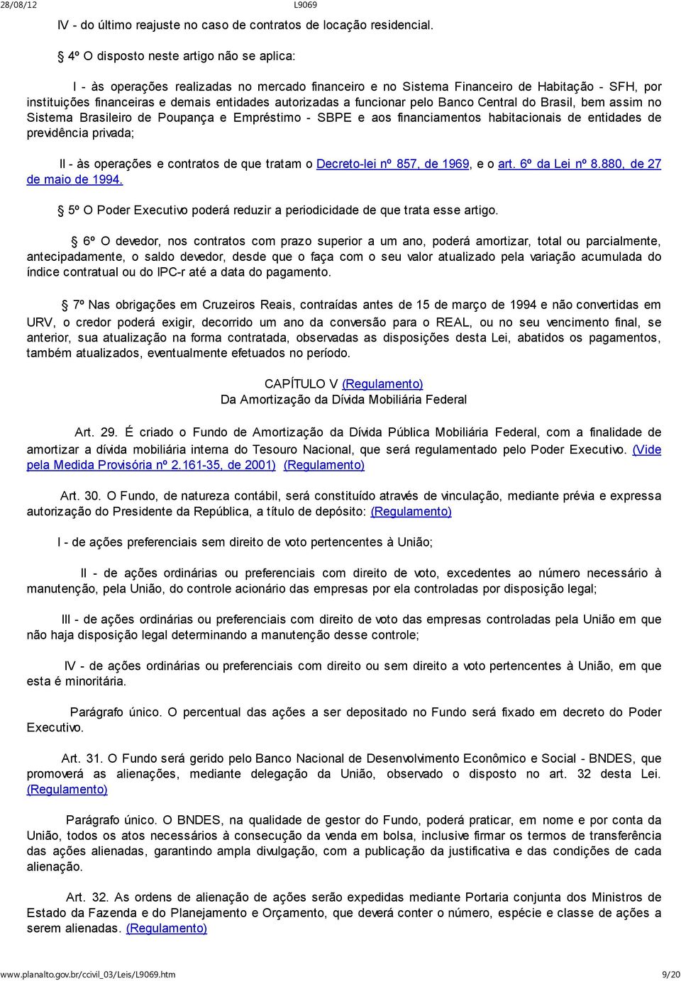 funcionar pelo Banco Central do Brasil, bem assim no Sistema Brasileiro de Poupança e Empréstimo - SBPE e aos financiamentos habitacionais de entidades de previdência privada; II - às operações e