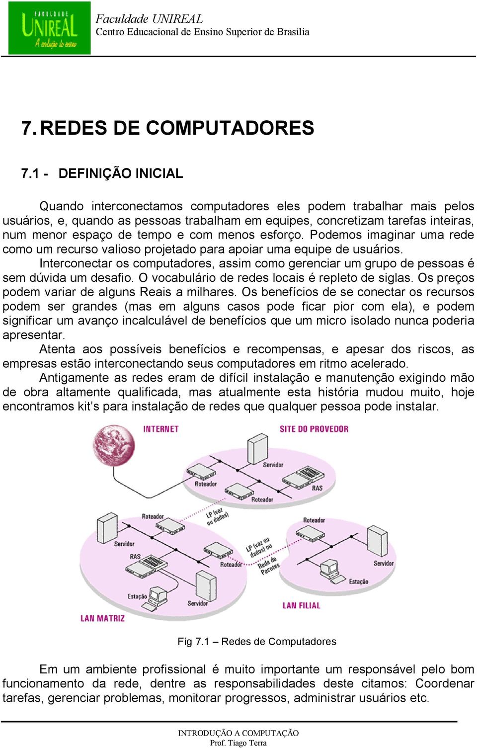 e com menos esforço. Podemos imaginar uma rede como um recurso valioso projetado para apoiar uma equipe de usuários.