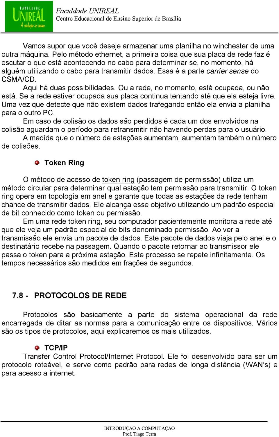 Essa é a parte carrier sense do CSMA/CD. Aqui há duas possibilidades. Ou a rede, no momento, está ocupada, ou não está. Se a rede estiver ocupada sua placa continua tentando até que ela esteja livre.