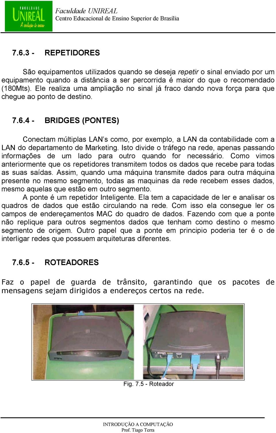 4 - BRIDGES (PONTES) Conectam múltiplas LAN s como, por exemplo, a LAN da contabilidade com a LAN do departamento de Marketing.