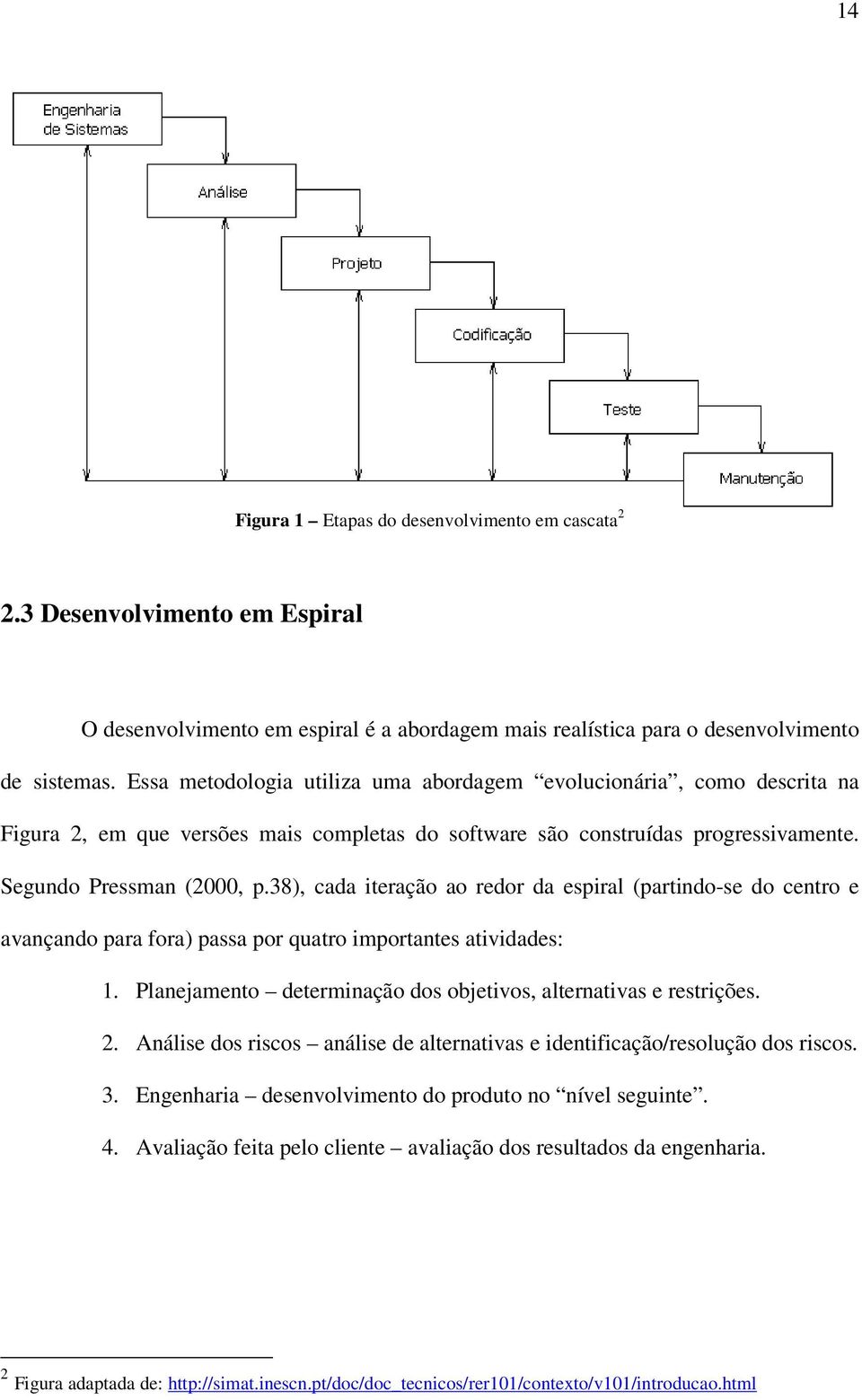 38), cada iteração ao redor da espiral (partindo-se do centro e avançando para fora) passa por quatro importantes atividades: 1. Planejamento determinação dos objetivos, alternativas e restrições. 2.