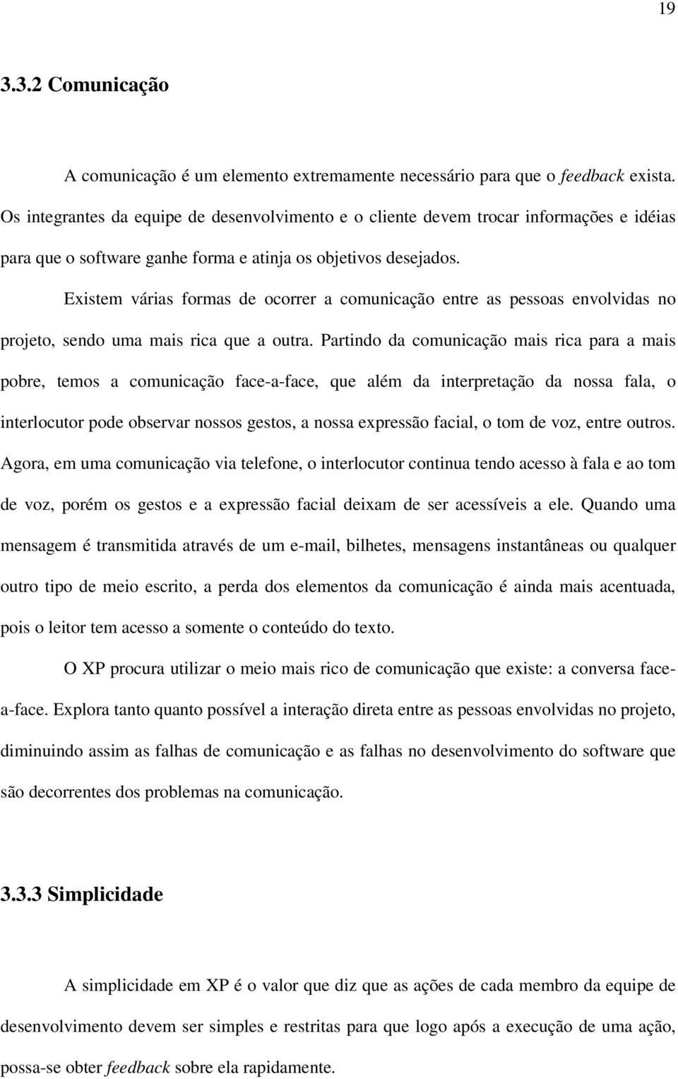 Existem várias formas de ocorrer a comunicação entre as pessoas envolvidas no projeto, sendo uma mais rica que a outra.