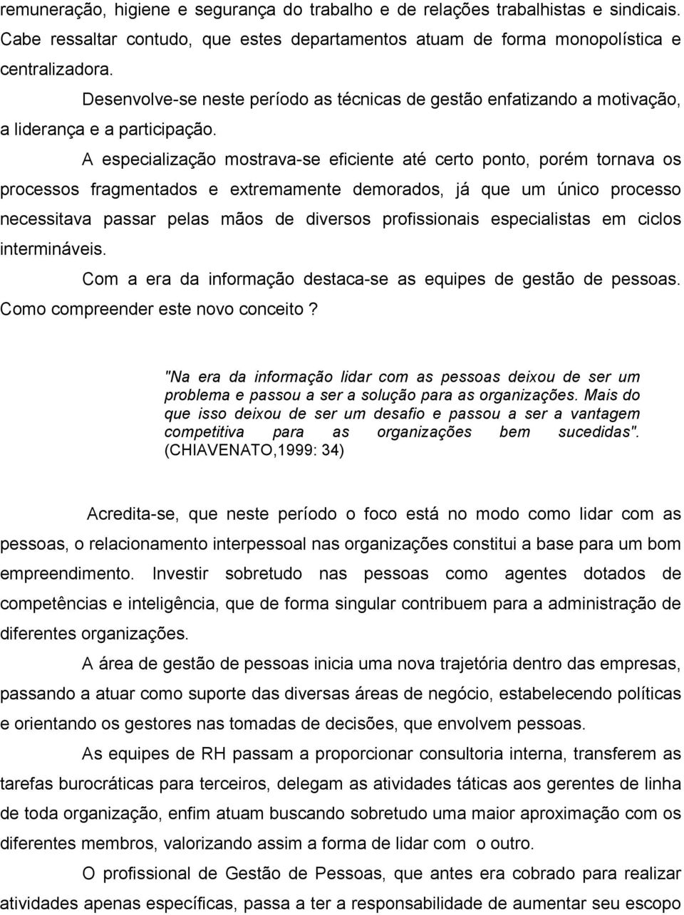 A especialização mostrava-se eficiente até certo ponto, porém tornava os processos fragmentados e extremamente demorados, já que um único processo necessitava passar pelas mãos de diversos