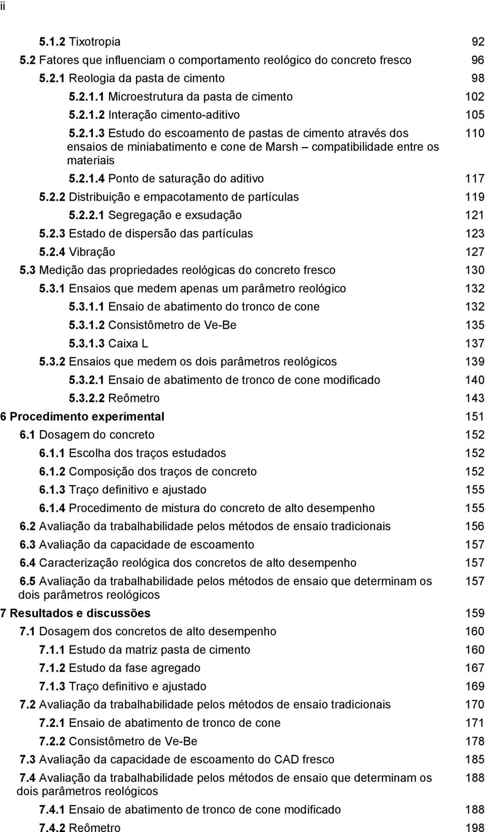 2.2.1 Segregação e exsudação 121 5.2.3 Estado de dispersão das partículas 123 5.2.4 Vibração 127 5.3 Medição das propriedades reológicas do concreto fresco 130 5.3.1 Ensaios que medem apenas um parâmetro reológico 132 5.