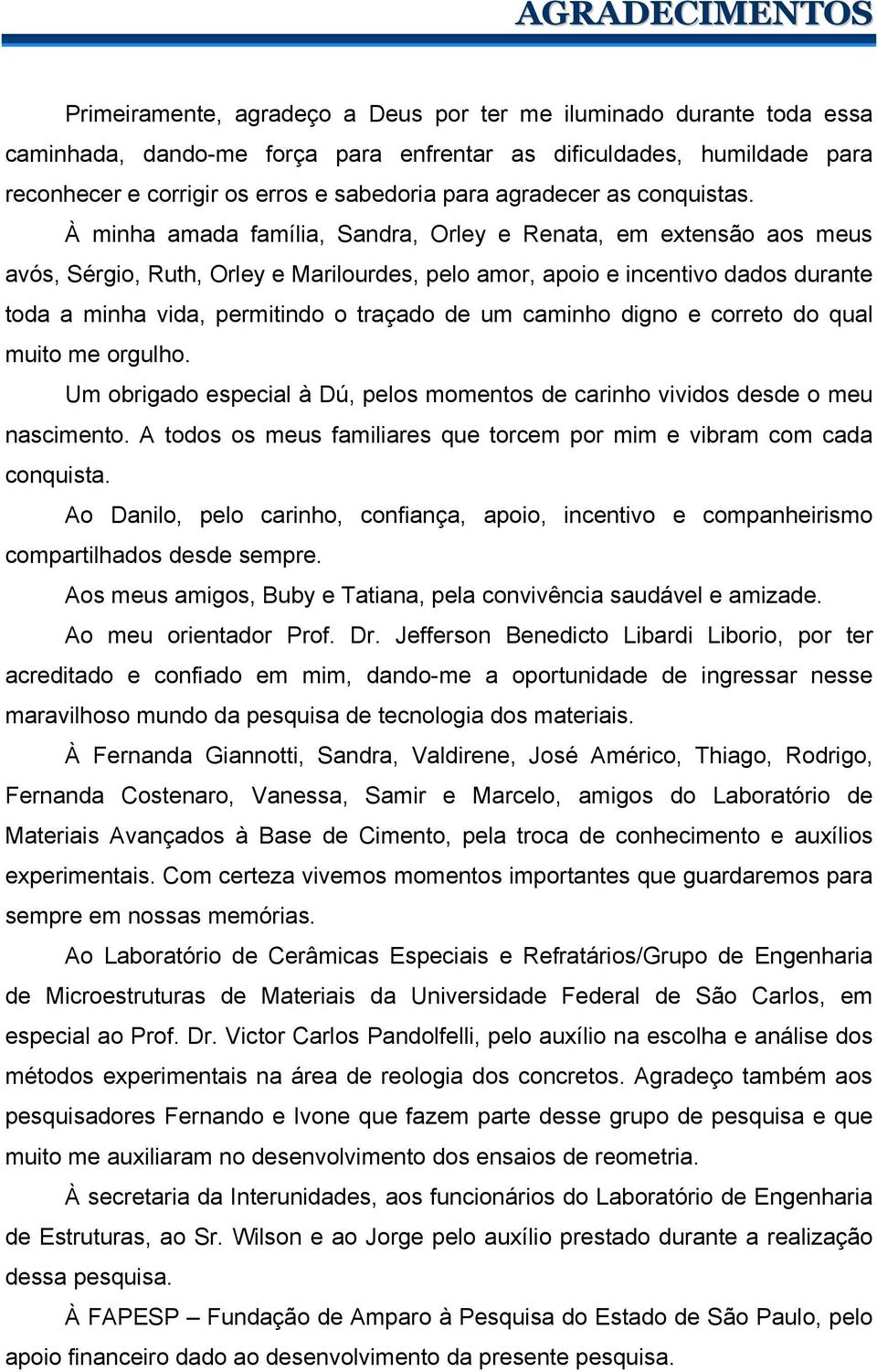 À minha amada família, Sandra, Orley e Renata, em extensão aos meus avós, Sérgio, Ruth, Orley e Marilourdes, pelo amor, apoio e incentivo dados durante toda a minha vida, permitindo o traçado de um