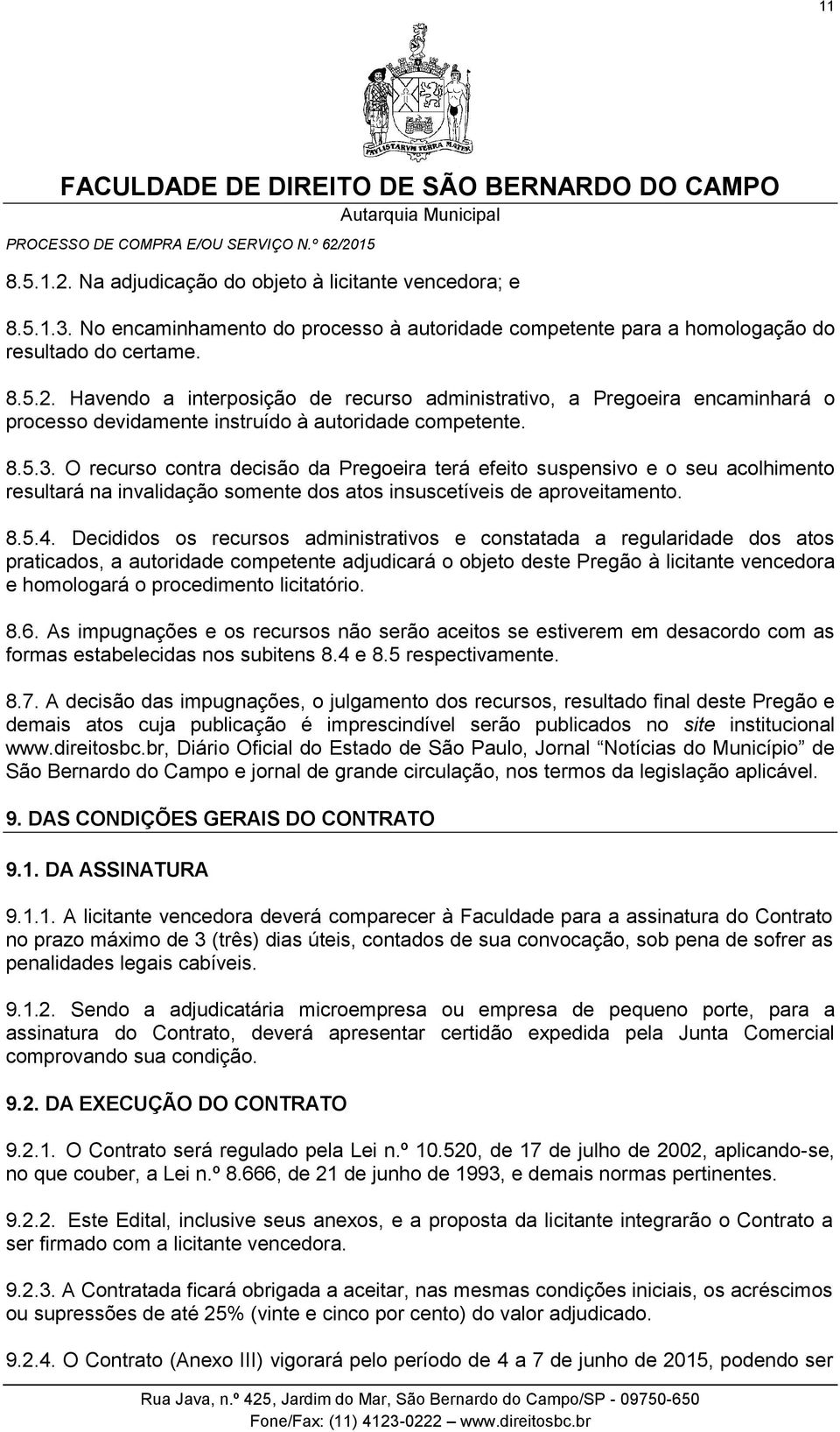 Decididos os recursos administrativos e constatada a regularidade dos atos praticados, a autoridade competente adjudicará o objeto deste Pregão à licitante vencedora e homologará o procedimento