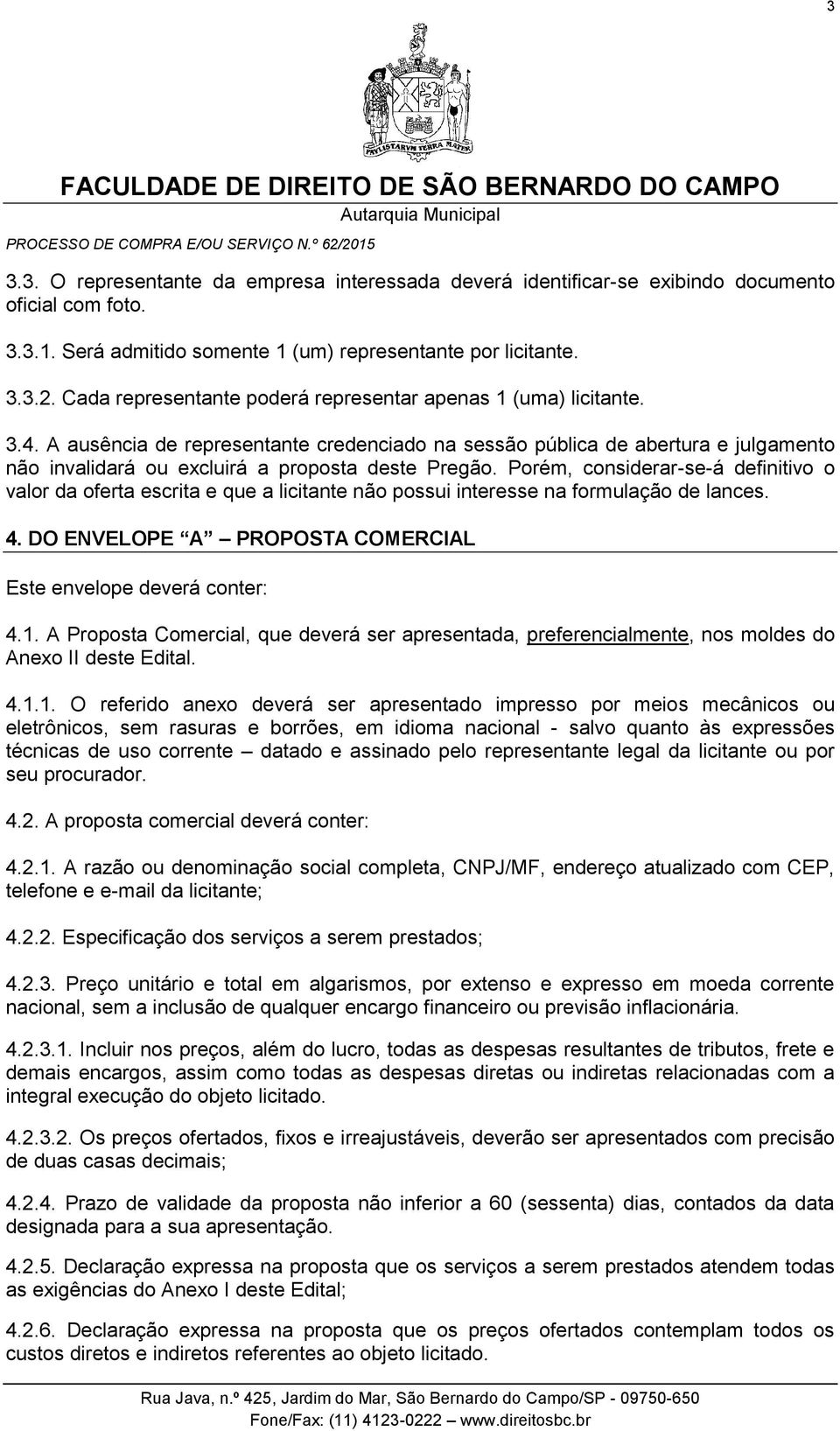 A ausência de representante credenciado na sessão pública de abertura e julgamento não invalidará ou excluirá a proposta deste Pregão.