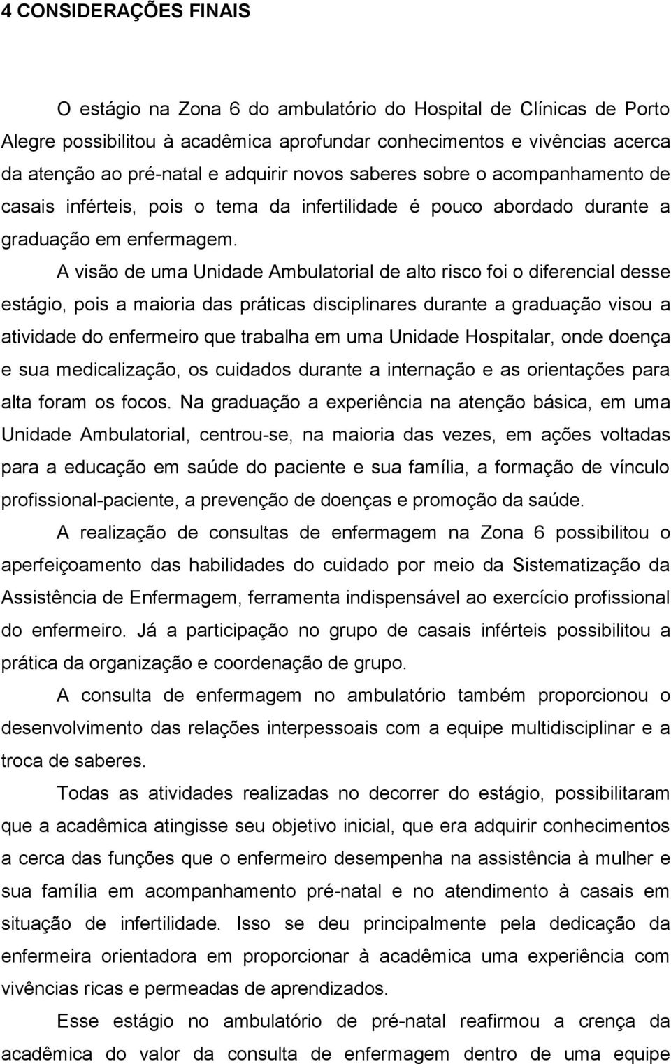 A visão de uma Unidade Ambulatorial de alto risco foi o diferencial desse estágio, pois a maioria das práticas disciplinares durante a graduação visou a atividade do enfermeiro que trabalha em uma