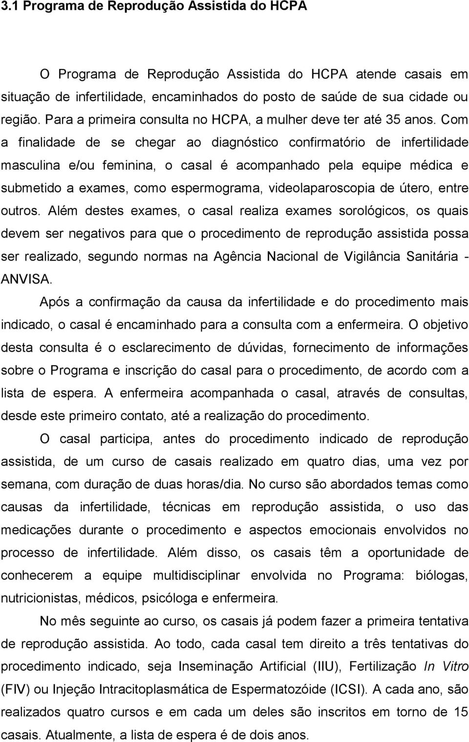 Com a finalidade de se chegar ao diagnóstico confirmatório de infertilidade masculina e/ou feminina, o casal é acompanhado pela equipe médica e submetido a exames, como espermograma,