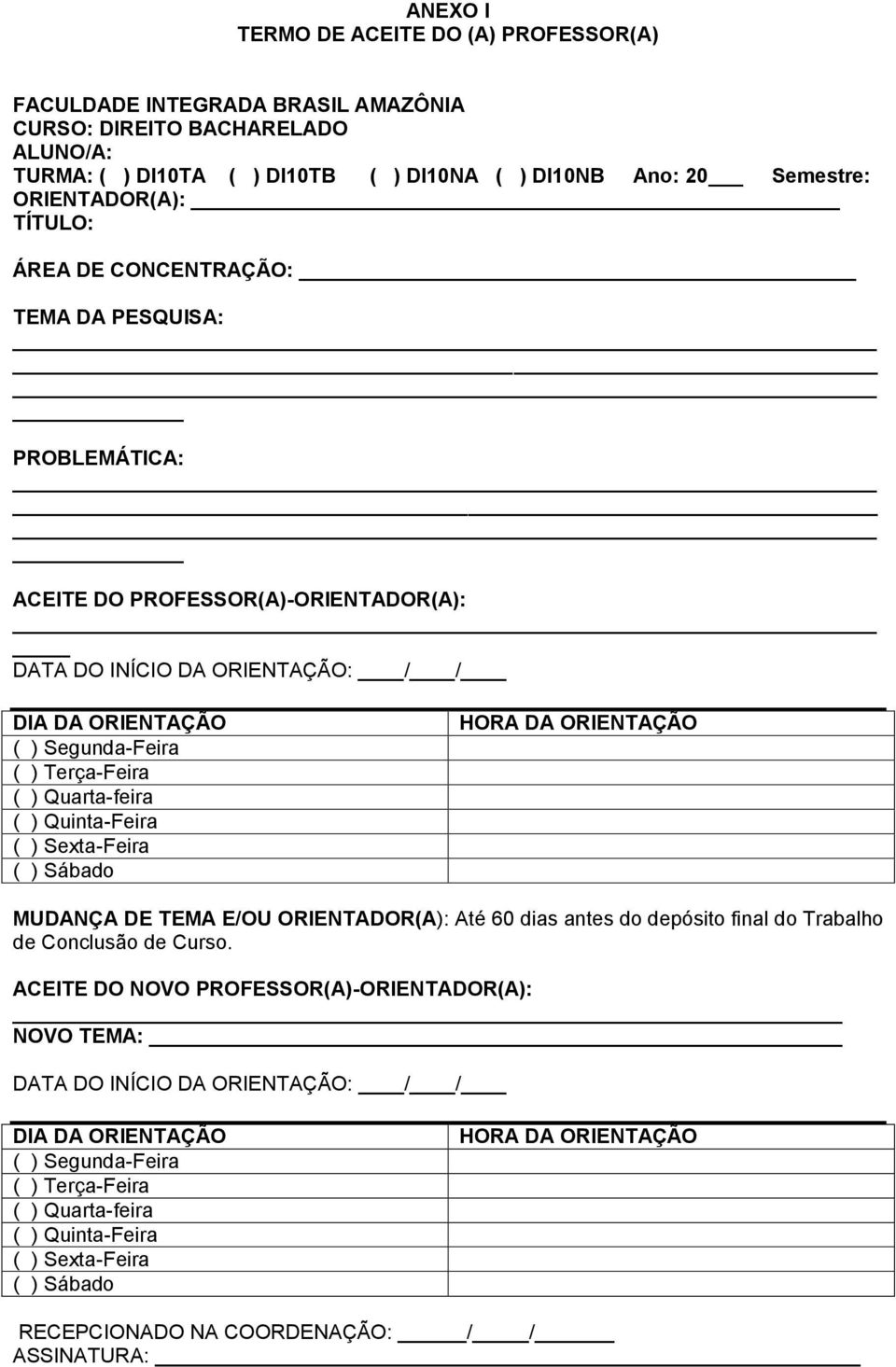 Quarta-feira ( ) Quinta-Feira ( ) Sexta-Feira ( ) Sábado HORA DA ORIENTAÇÃO MUDANÇA DE TEMA E/OU ORIENTADOR(A): Até 60 dias antes do depósito final do Trabalho de Conclusão de Curso.