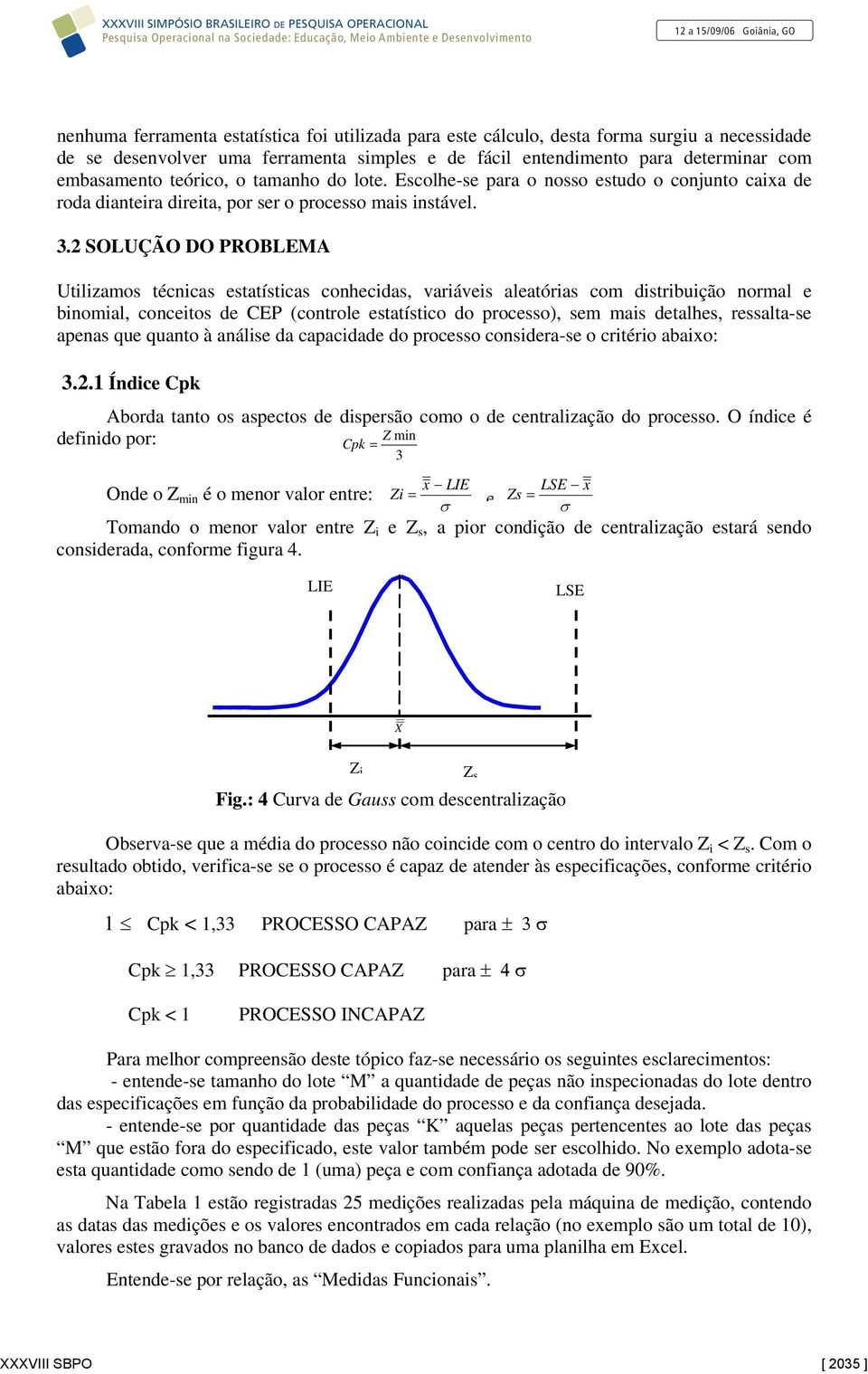 2 SOLUÇÃO DO PROBLEMA Utilizamos técnicas estatísticas conhecidas, variáveis aleatórias com distribuição normal e binomial, conceitos de CEP (controle estatístico do processo), sem mais detalhes,