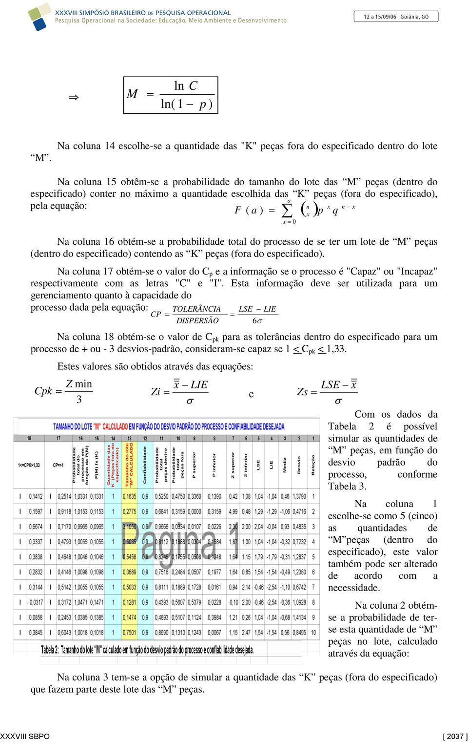 quantidade escolhida das K peças (fora do especificado), a pela equação: n n F ( a ) = p q Na coluna 16 obtém-se a probabilidade total do processo de se ter um lote de M peças (dentro do