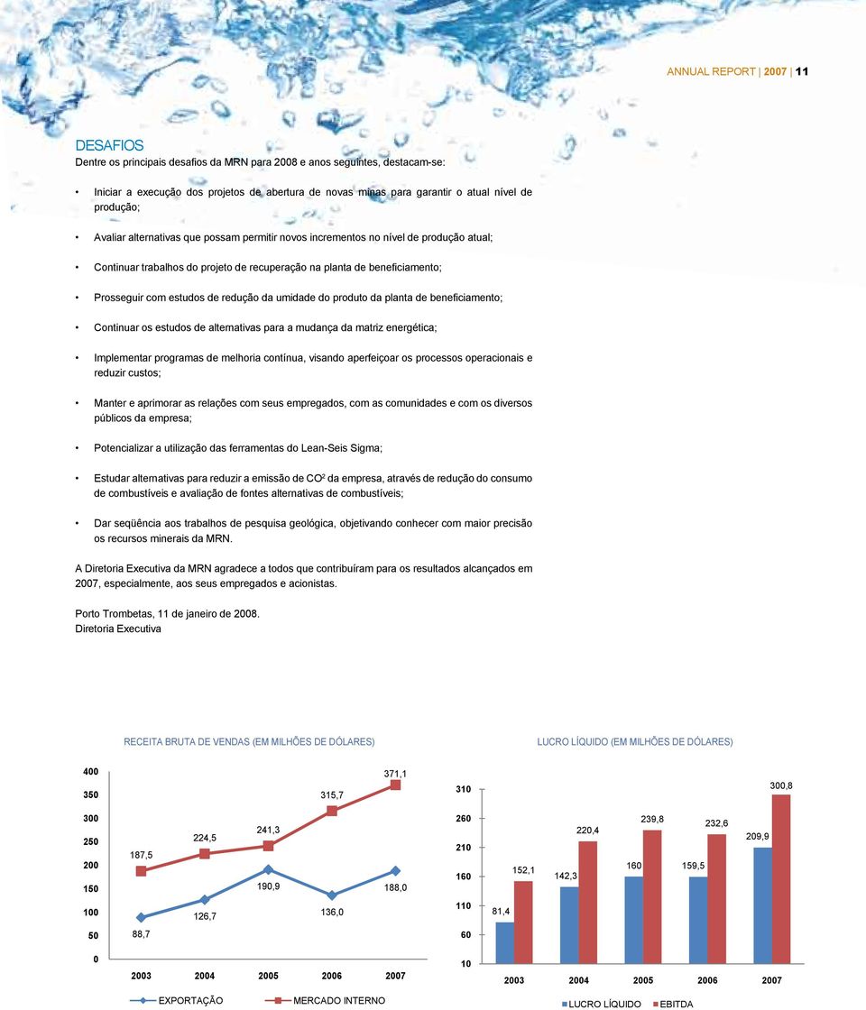 redução da umidade do produto da planta de beneficiamento; Continuar os estudos de alternativas para a mudança da matriz energética; Implementar programas de melhoria contínua, visando aperfeiçoar os