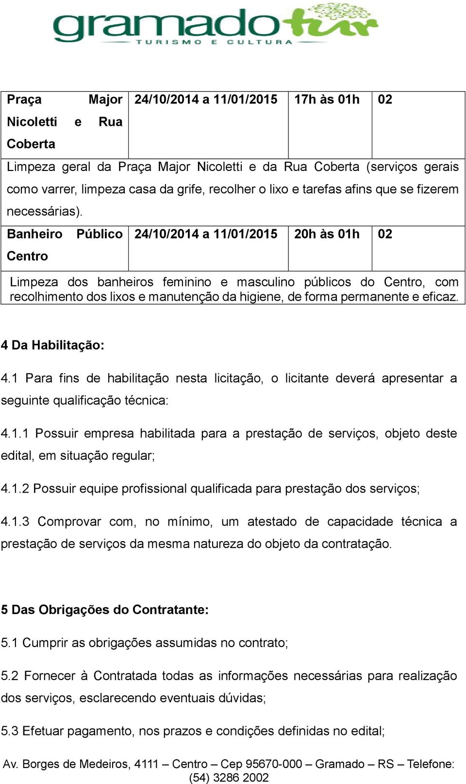 Banheiro Público Centro 24/10/2014 a 11/01/2015 20h às 01h 02 Limpeza dos banheiros feminino e masculino públicos do Centro, com recolhimento dos lixos e manutenção da higiene, de forma permanente e