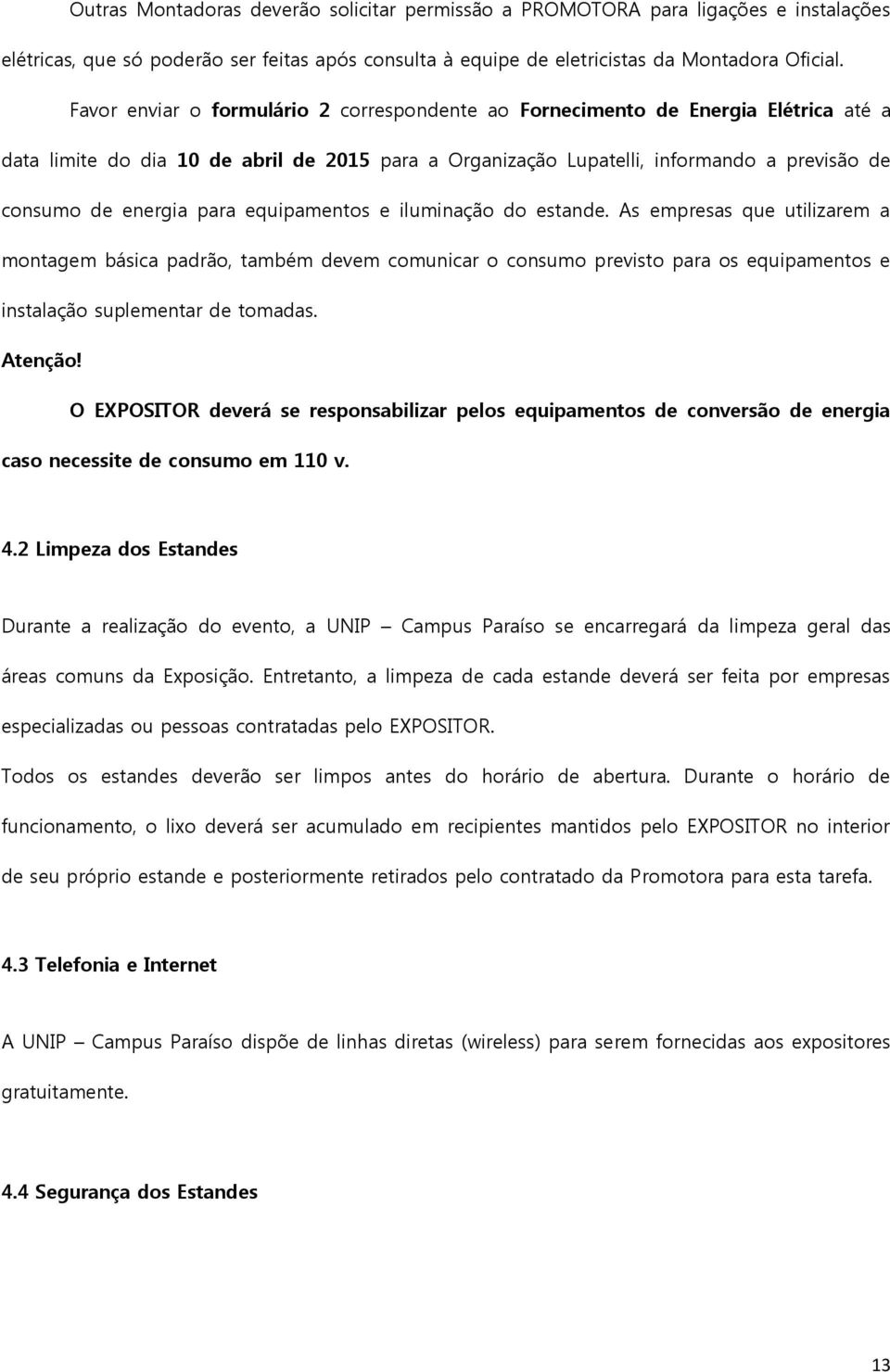 para equipamentos e iluminação do estande. As empresas que utilizarem a montagem básica padrão, também devem comunicar o consumo previsto para os equipamentos e instalação suplementar de tomadas.