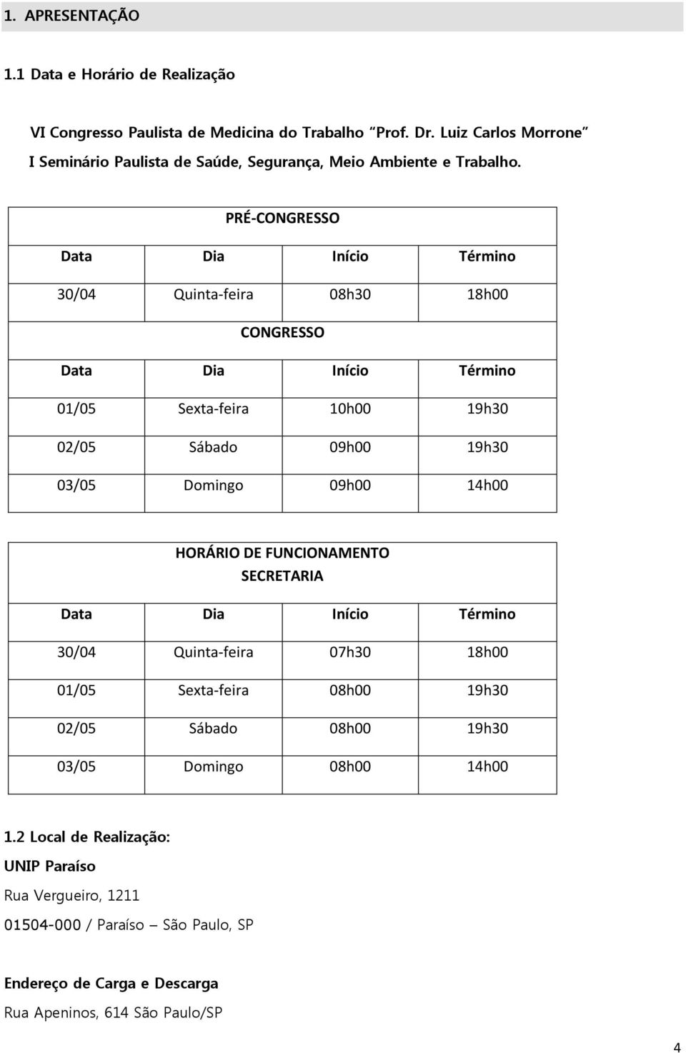 PRÉ-CONGRESSO Data Dia Início Término 30/04 Quinta-feira 08h30 18h00 CONGRESSO Data Dia Início Término 01/05 Sexta-feira 10h00 19h30 02/05 Sábado 09h00 19h30 03/05 Domingo