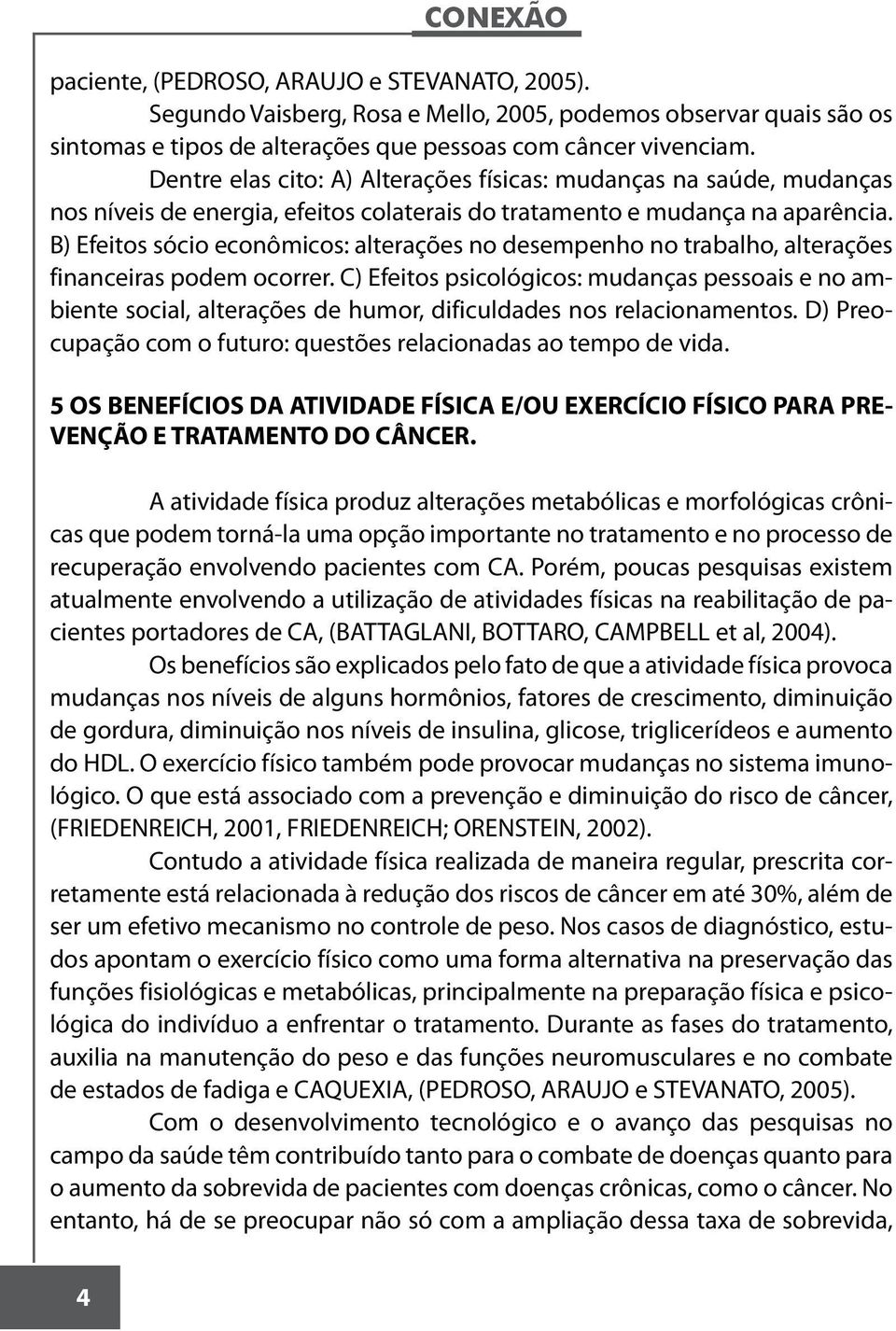 B) Efeitos sócio econômicos: alterações no desempenho no trabalho, alterações financeiras podem ocorrer.