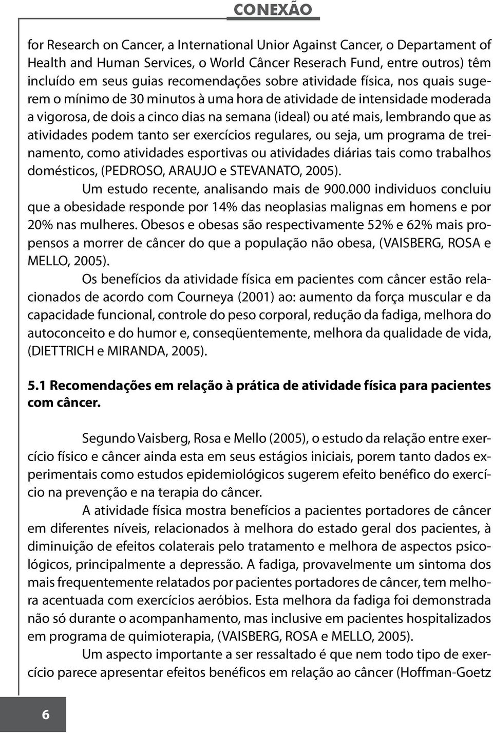 podem tanto ser exercícios regulares, ou seja, um programa de treinamento, como atividades esportivas ou atividades diárias tais como trabalhos domésticos, (PEDROSO, ARAUJO e STEVANATO, 2005).