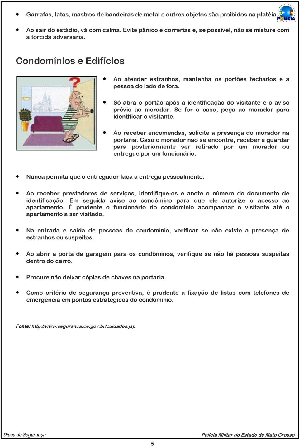 Só abra o portão após a identificação do visitante e o aviso prévio ao morador. Se for o caso, peça ao morador para identificar o visitante.