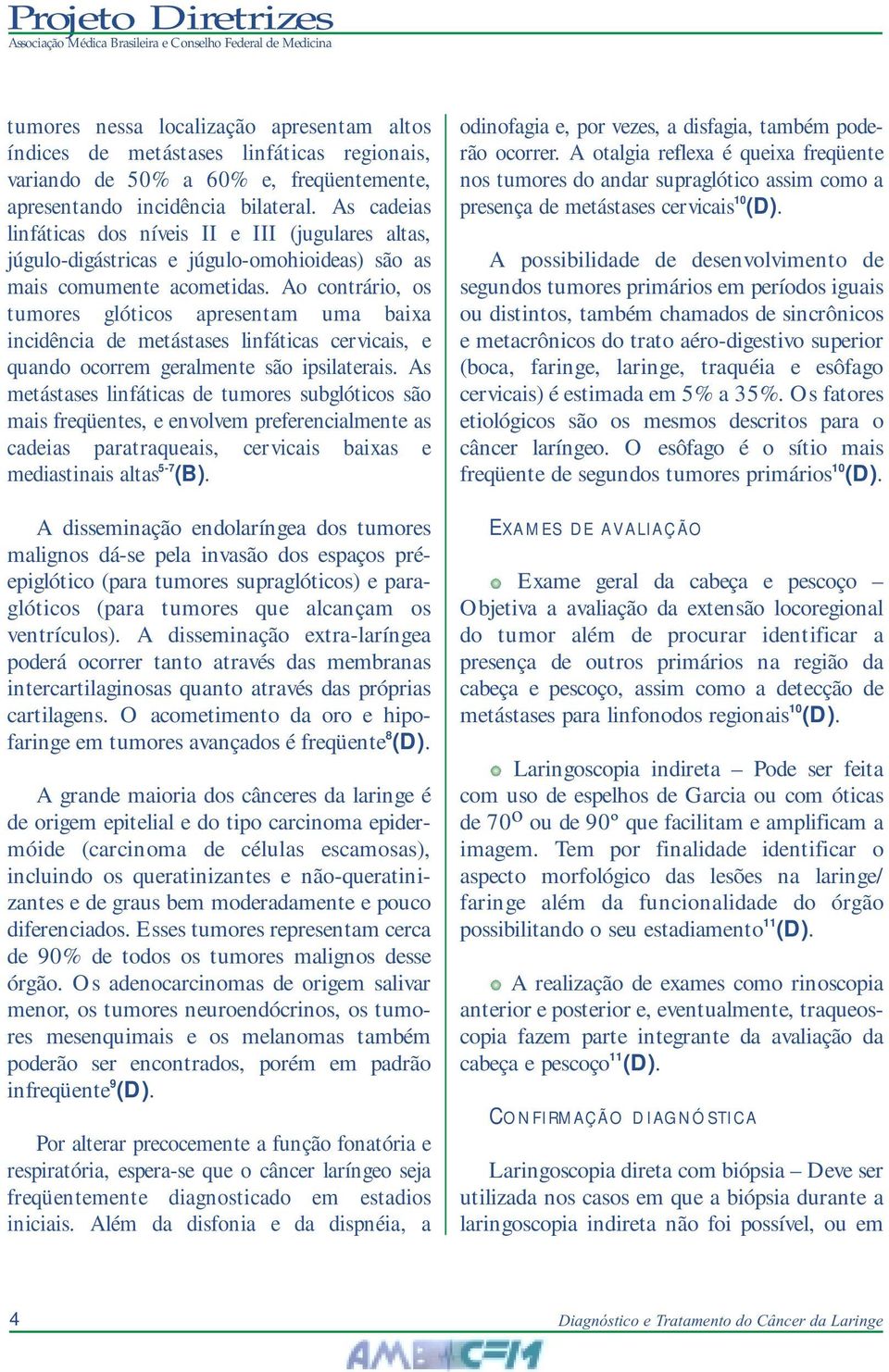 Ao contrário, os tumores glóticos apresentam uma baixa incidência de metástases linfáticas cervicais, e quando ocorrem geralmente são ipsilaterais.